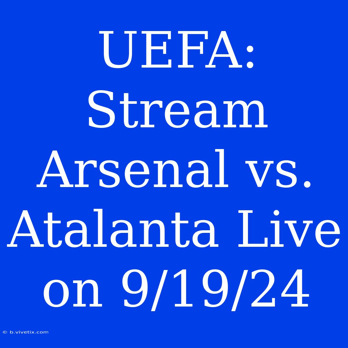 UEFA: Stream Arsenal Vs. Atalanta Live On 9/19/24