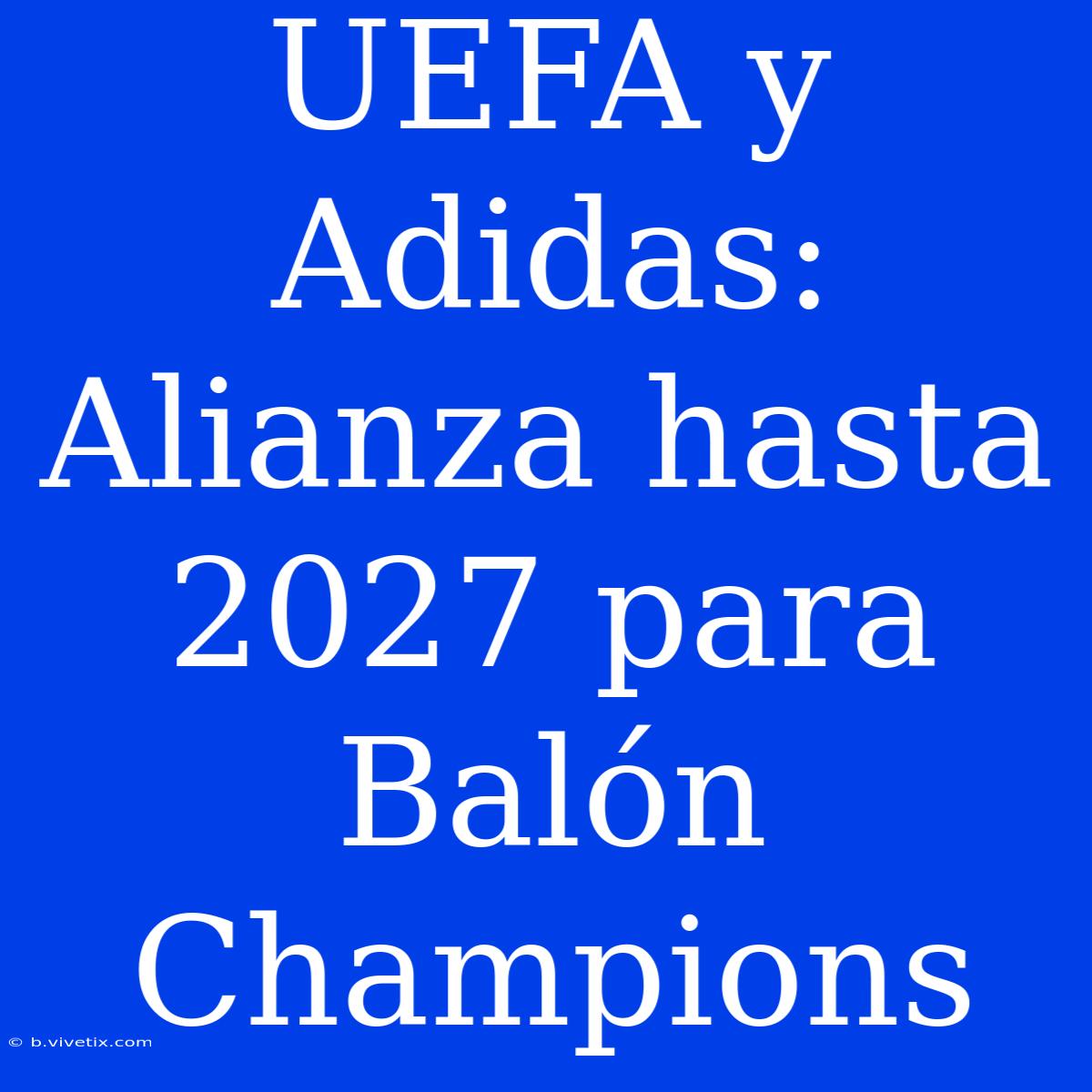 UEFA Y Adidas: Alianza Hasta 2027 Para Balón Champions