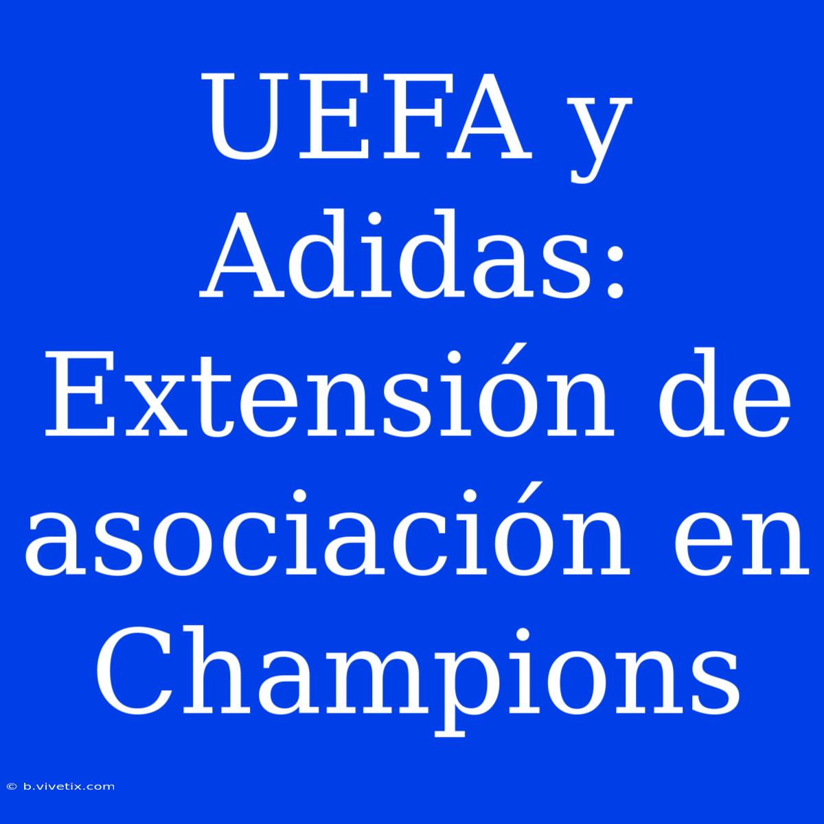 UEFA Y Adidas: Extensión De Asociación En Champions 