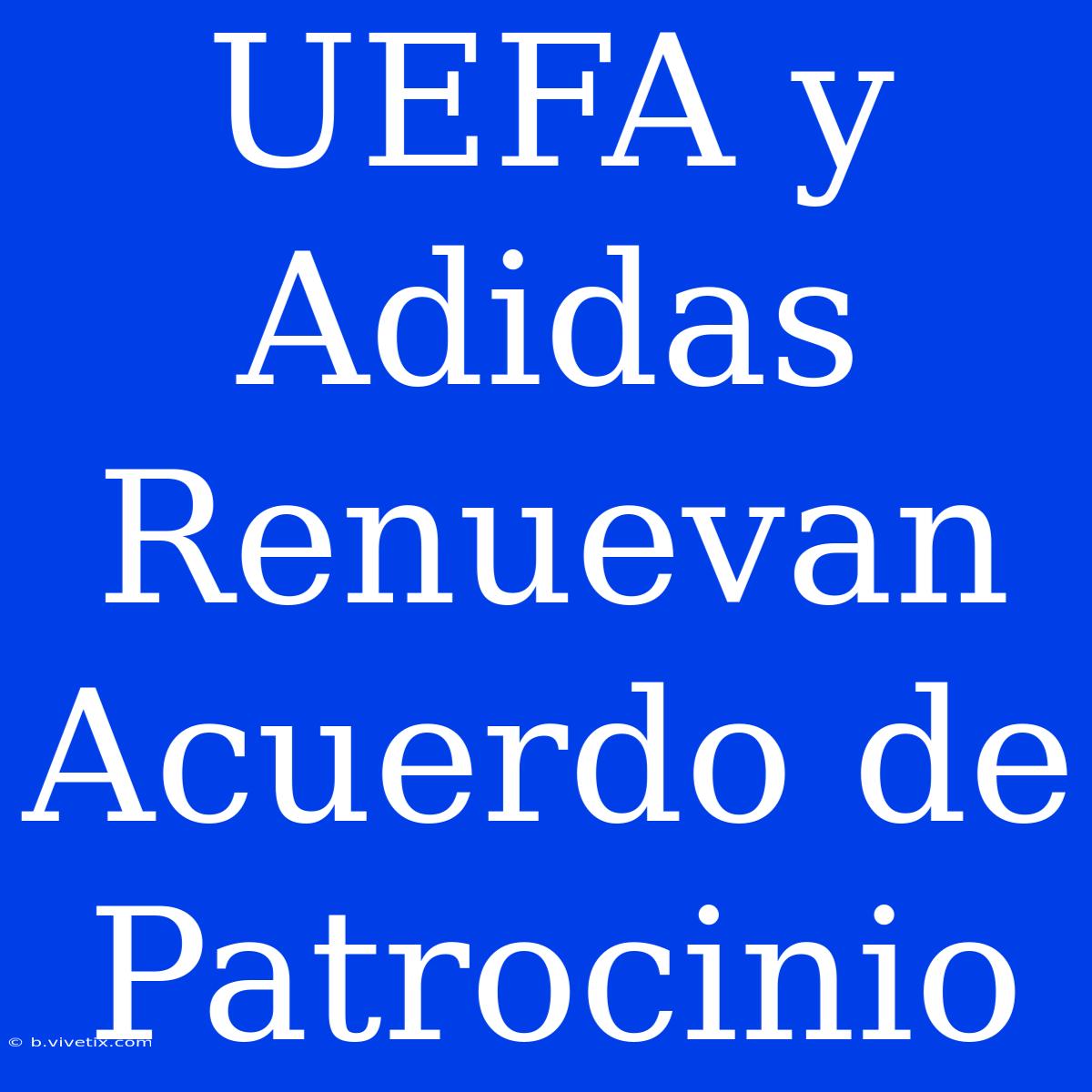 UEFA Y Adidas Renuevan Acuerdo De Patrocinio