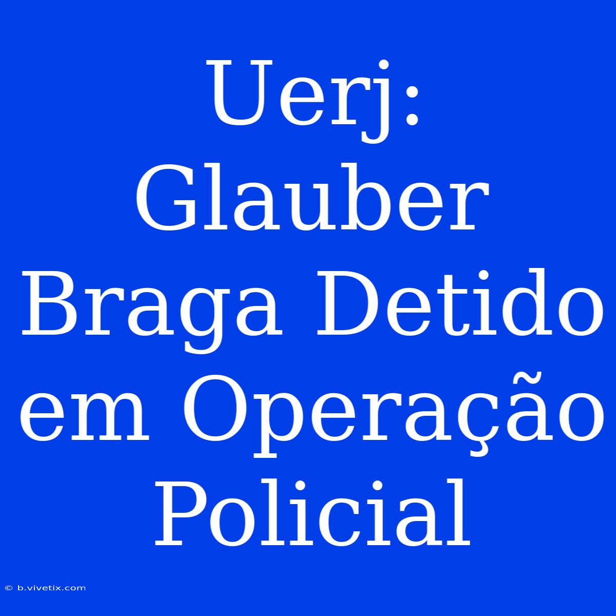 Uerj: Glauber Braga Detido Em Operação Policial