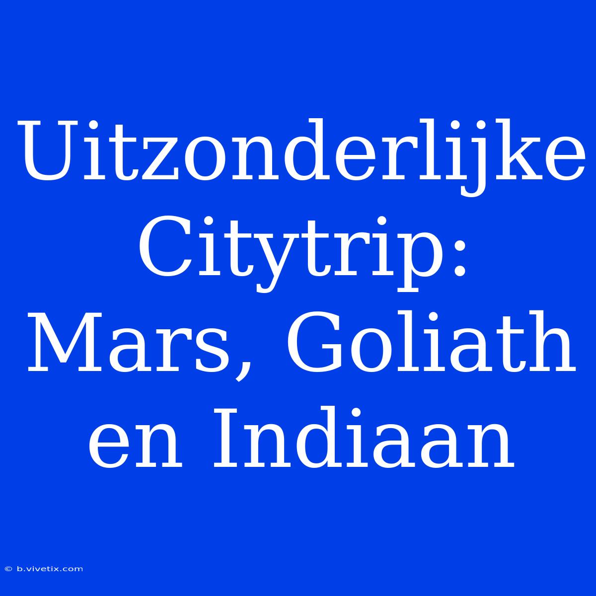 Uitzonderlijke Citytrip: Mars, Goliath En Indiaan