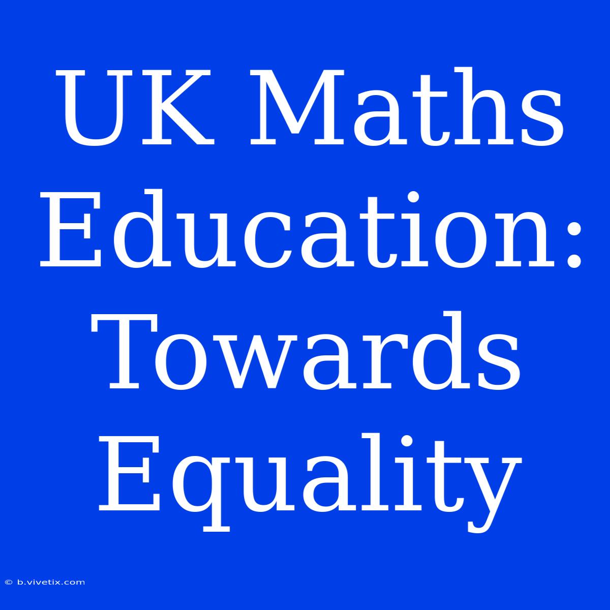 UK Maths Education:  Towards Equality