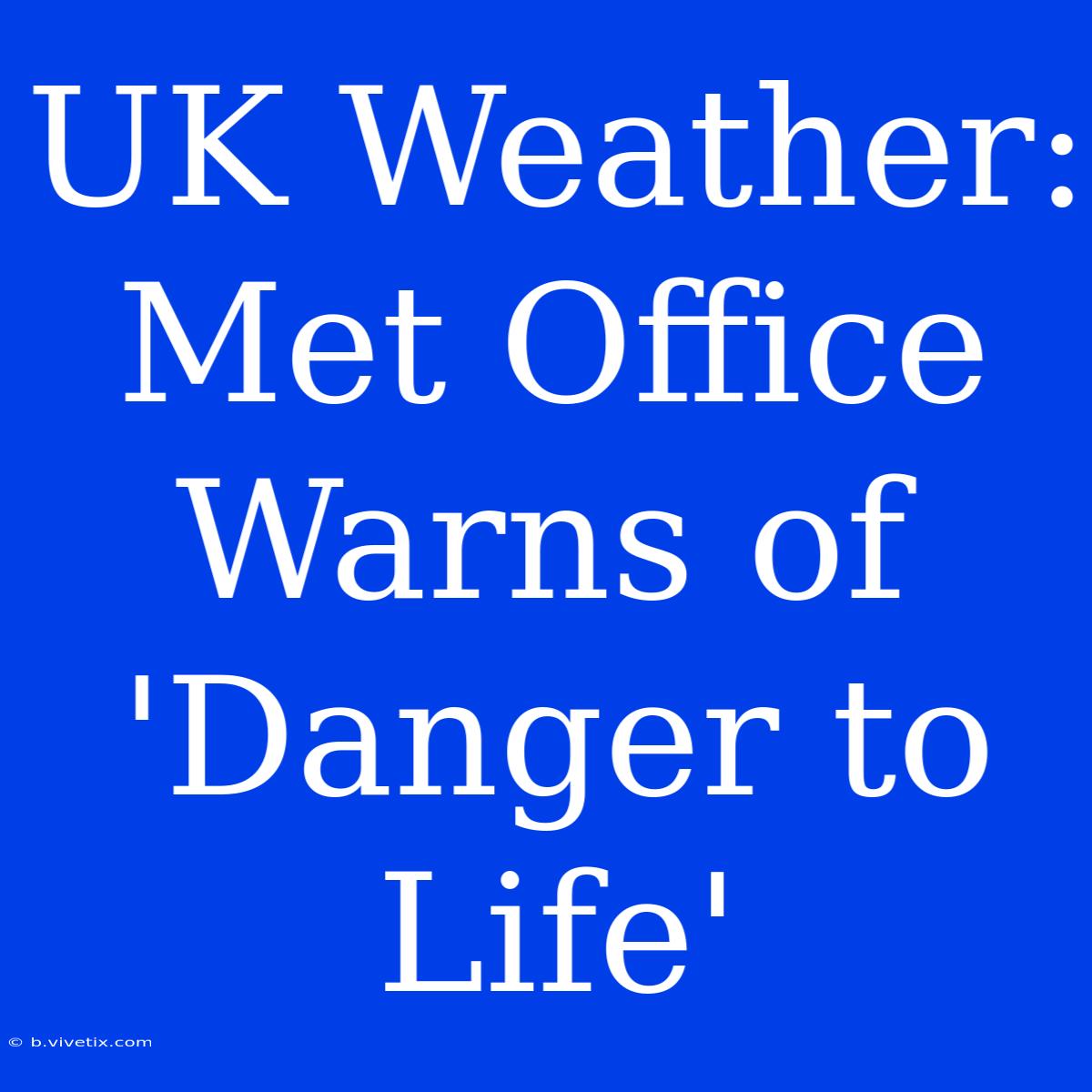 UK Weather: Met Office Warns Of 'Danger To Life'