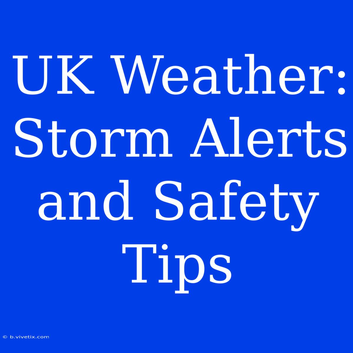 UK Weather: Storm Alerts And Safety Tips 