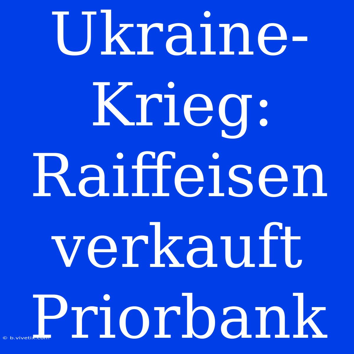 Ukraine-Krieg: Raiffeisen Verkauft Priorbank