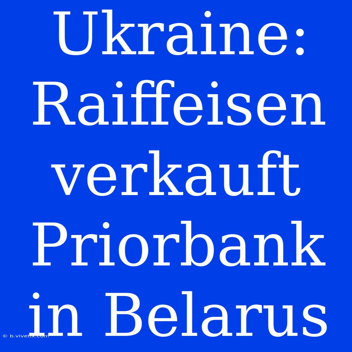 Ukraine: Raiffeisen Verkauft Priorbank In Belarus