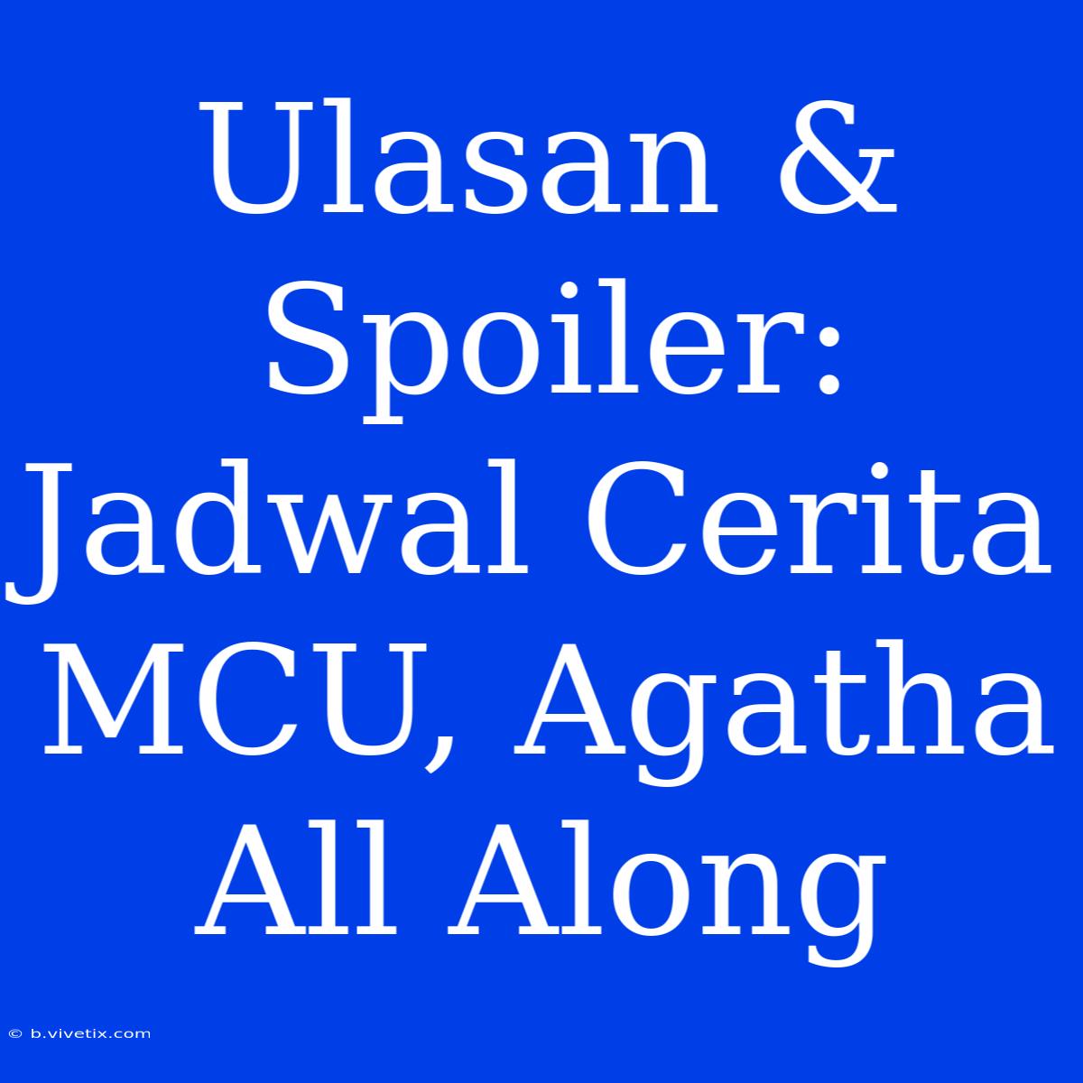 Ulasan & Spoiler: Jadwal Cerita MCU, Agatha All Along