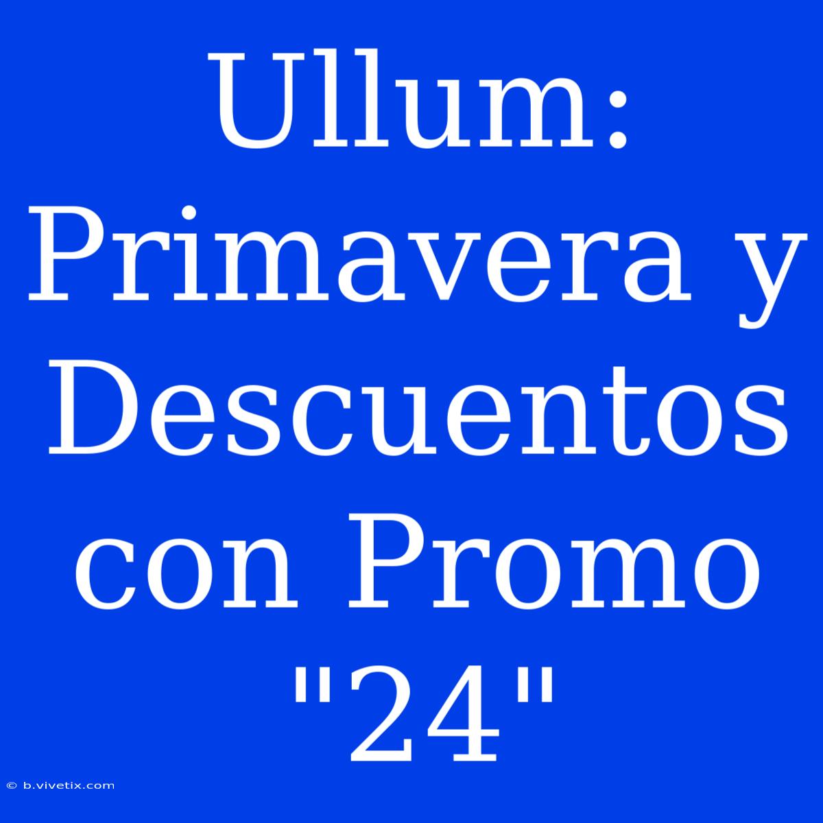 Ullum: Primavera Y Descuentos Con Promo 