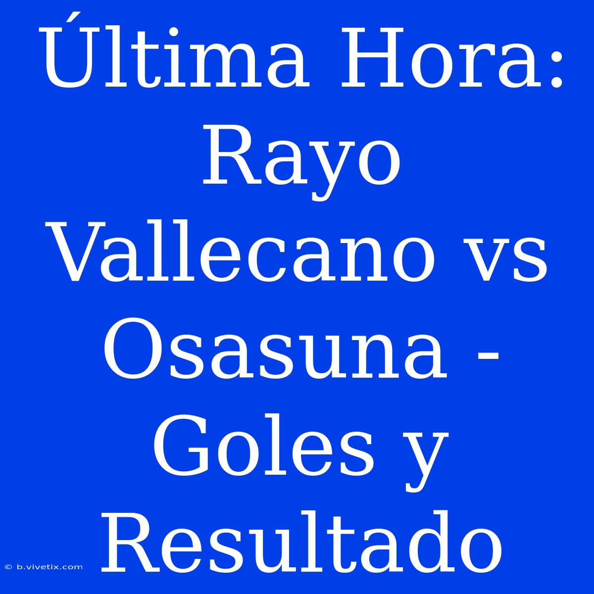 Última Hora: Rayo Vallecano Vs Osasuna - Goles Y Resultado