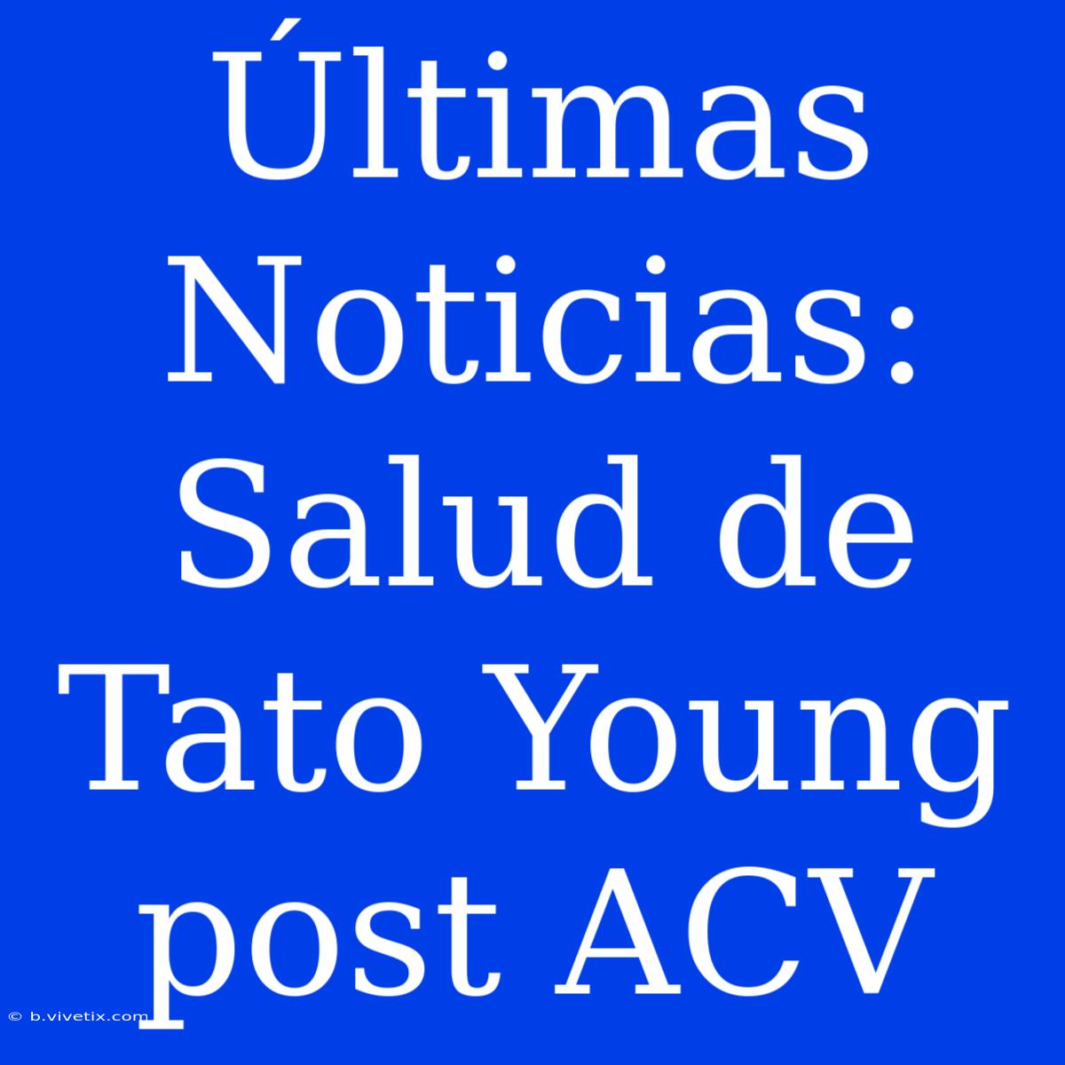 Últimas Noticias: Salud De Tato Young Post ACV