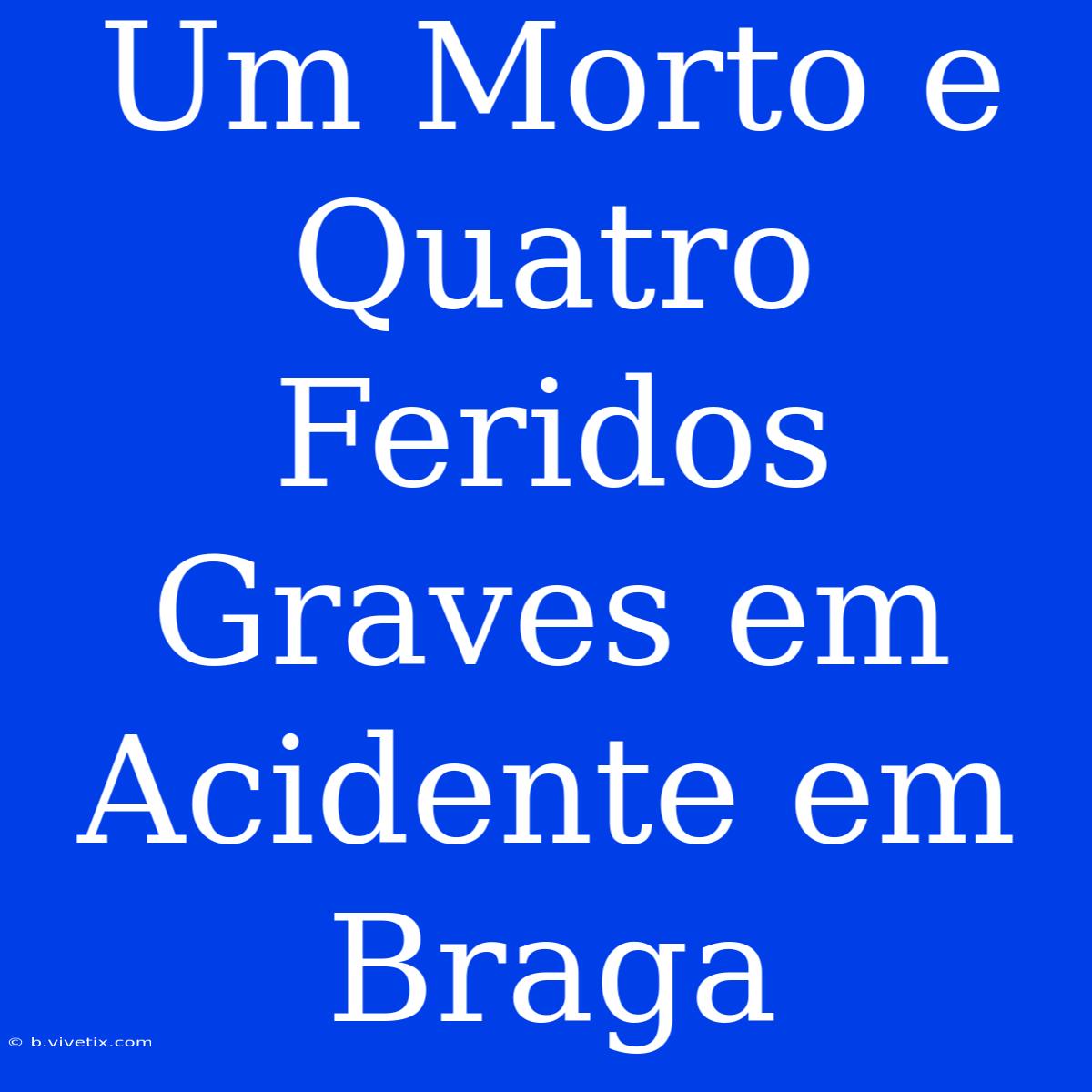 Um Morto E Quatro Feridos Graves Em Acidente Em Braga