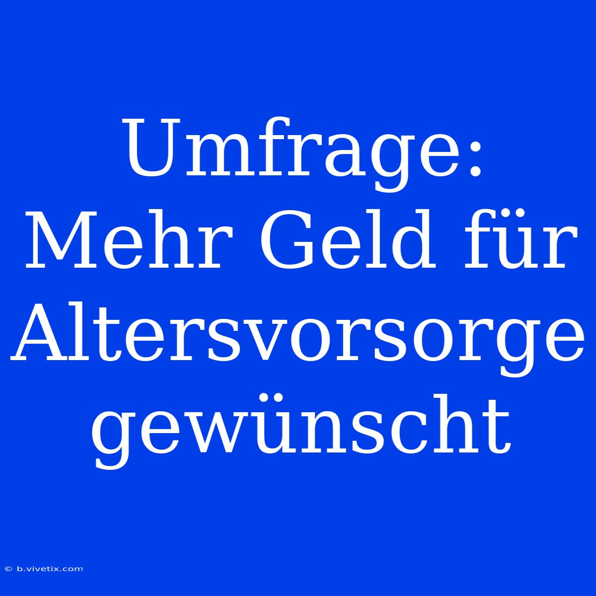 Umfrage: Mehr Geld Für Altersvorsorge Gewünscht