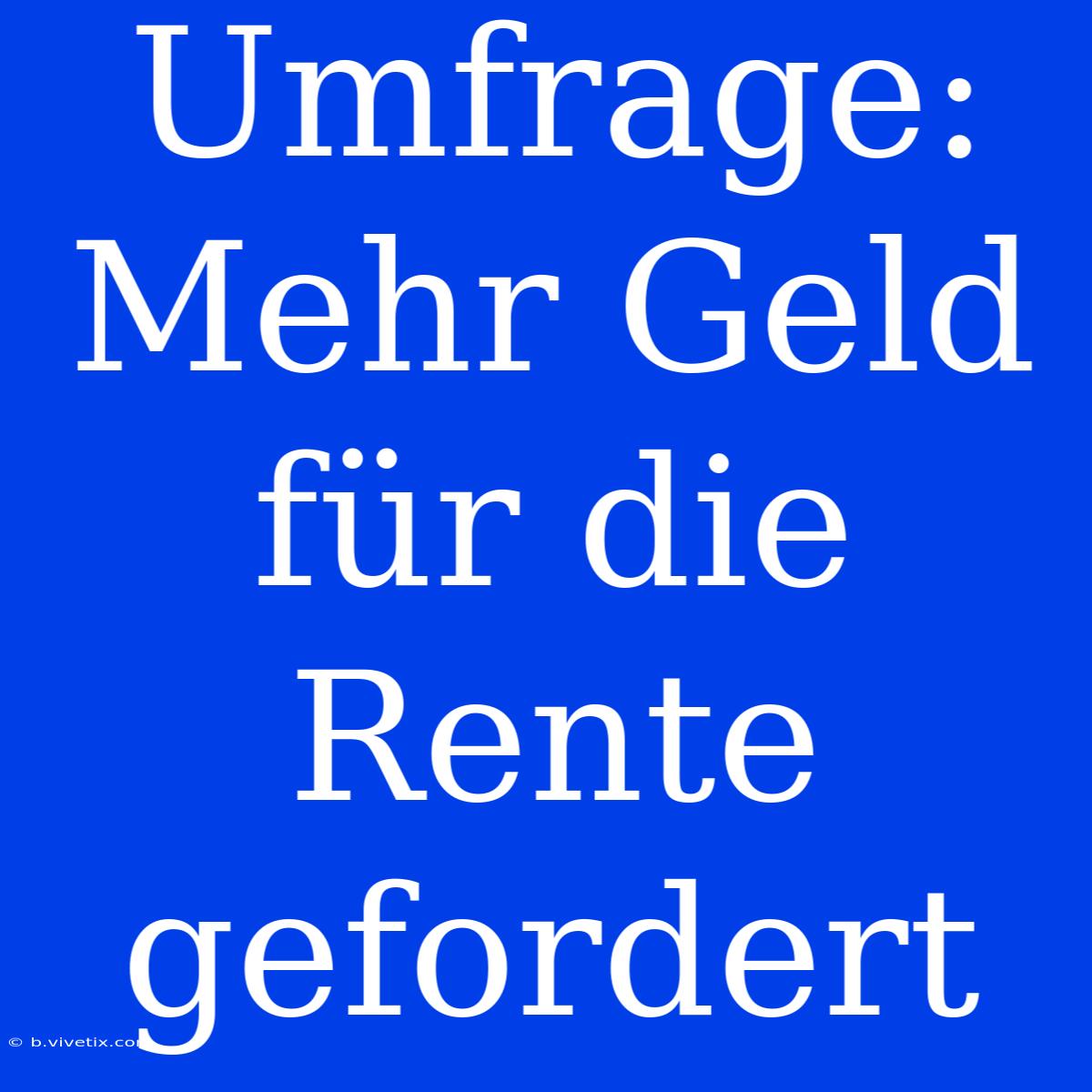 Umfrage:  Mehr Geld Für Die Rente Gefordert