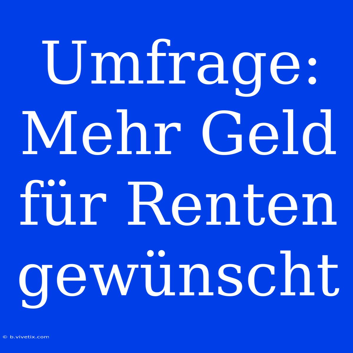 Umfrage:  Mehr Geld Für Renten Gewünscht