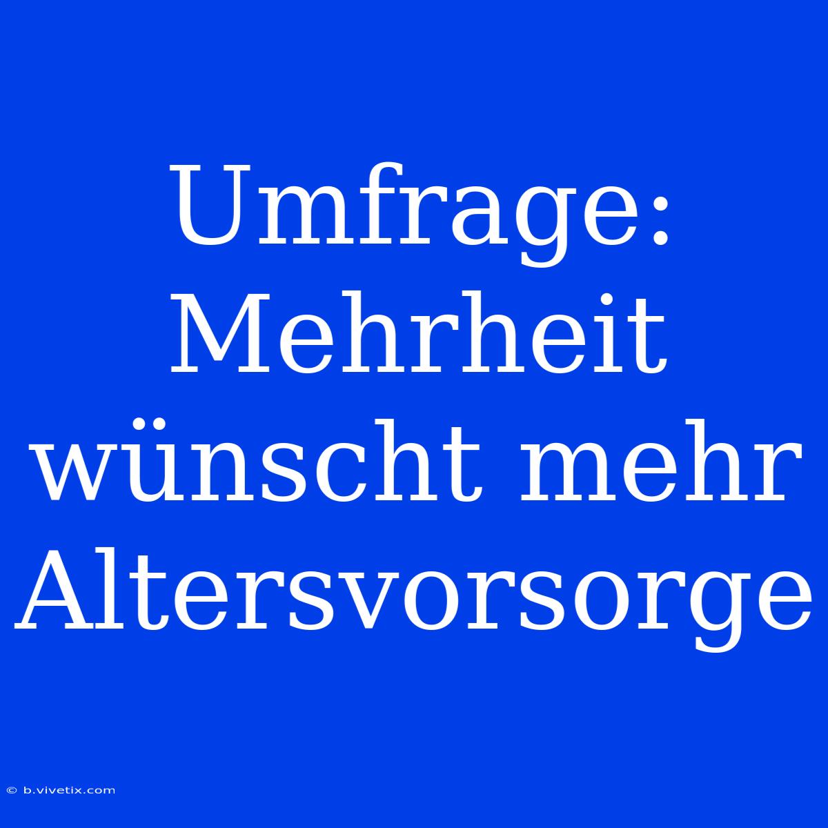 Umfrage: Mehrheit Wünscht Mehr Altersvorsorge