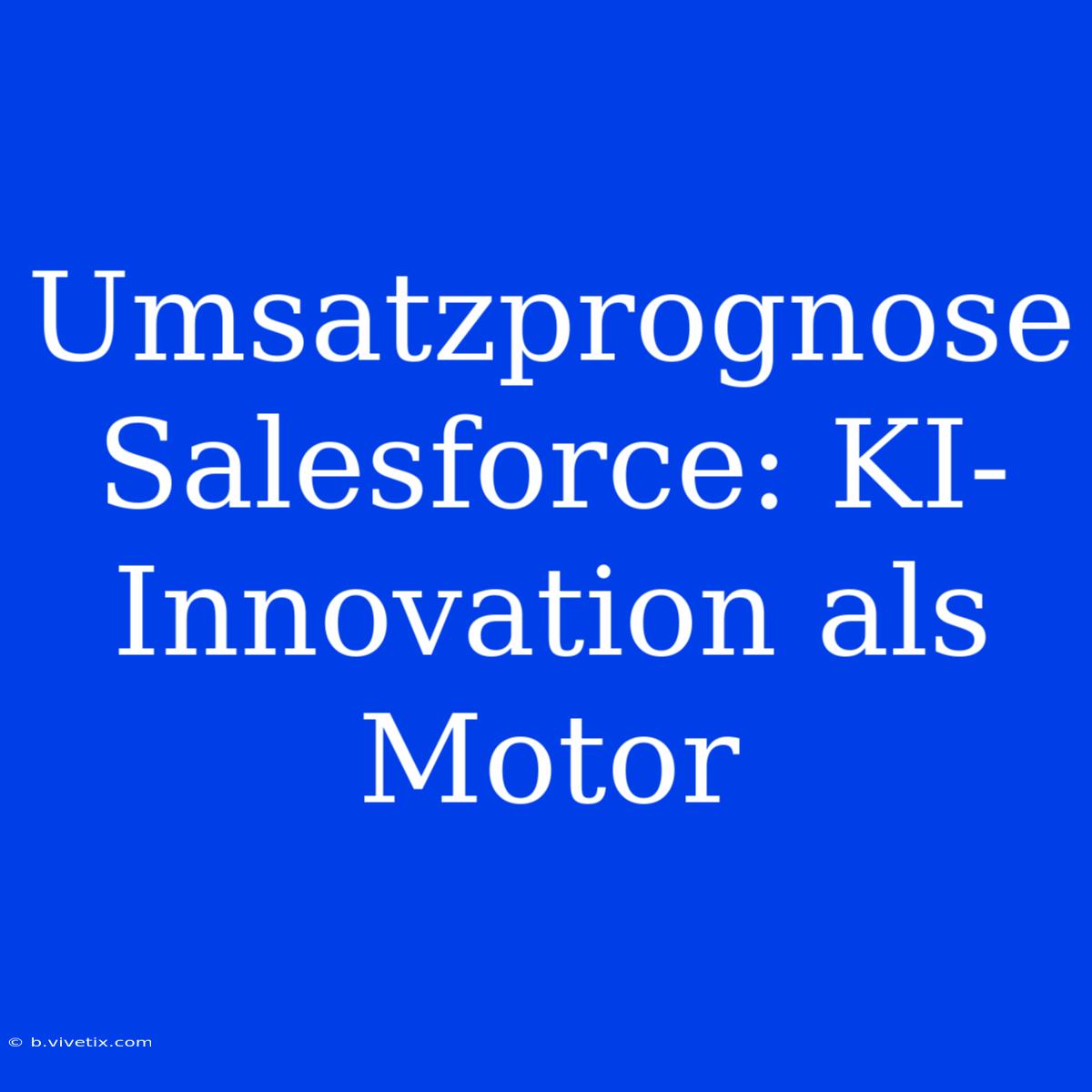 Umsatzprognose Salesforce: KI-Innovation Als Motor