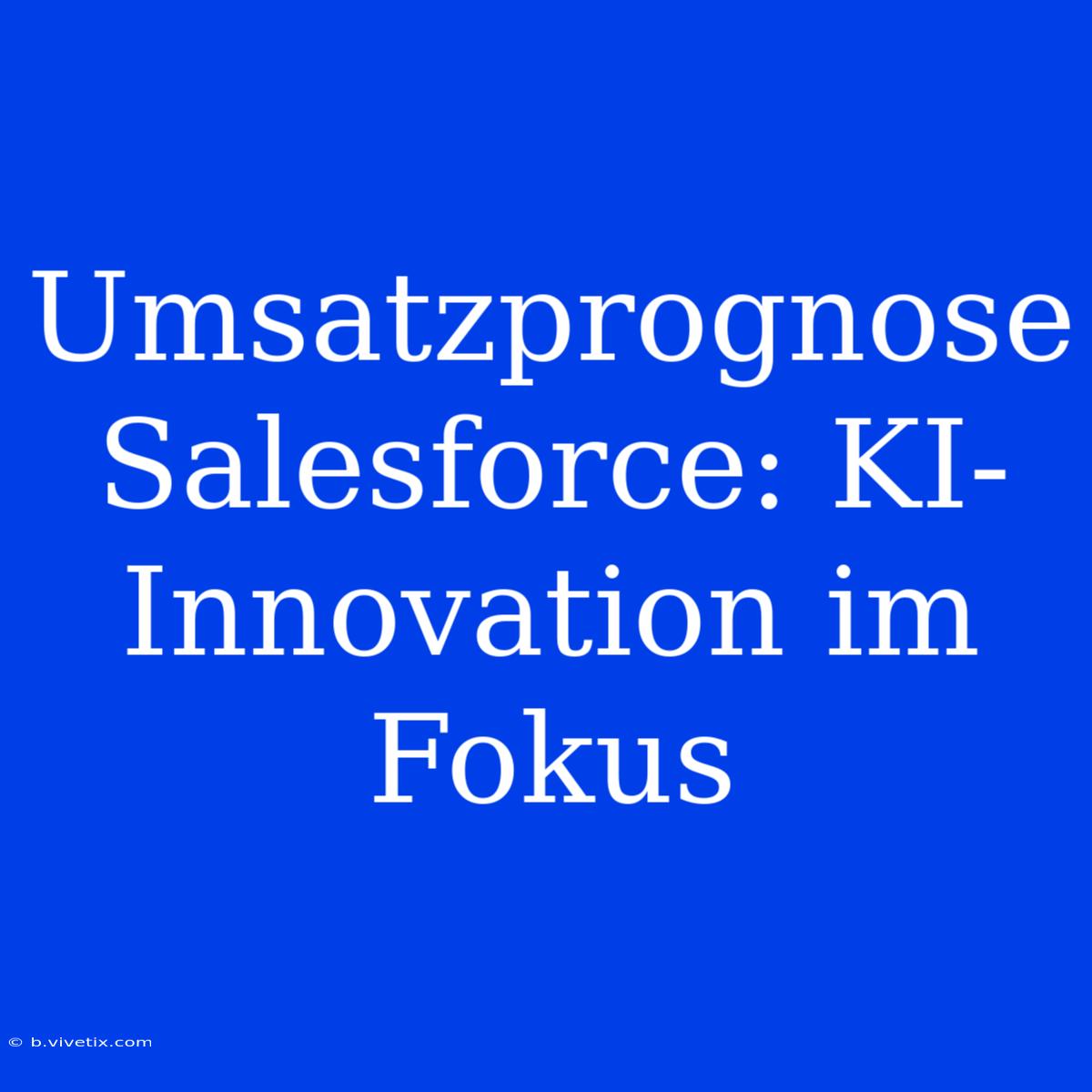 Umsatzprognose Salesforce: KI-Innovation Im Fokus