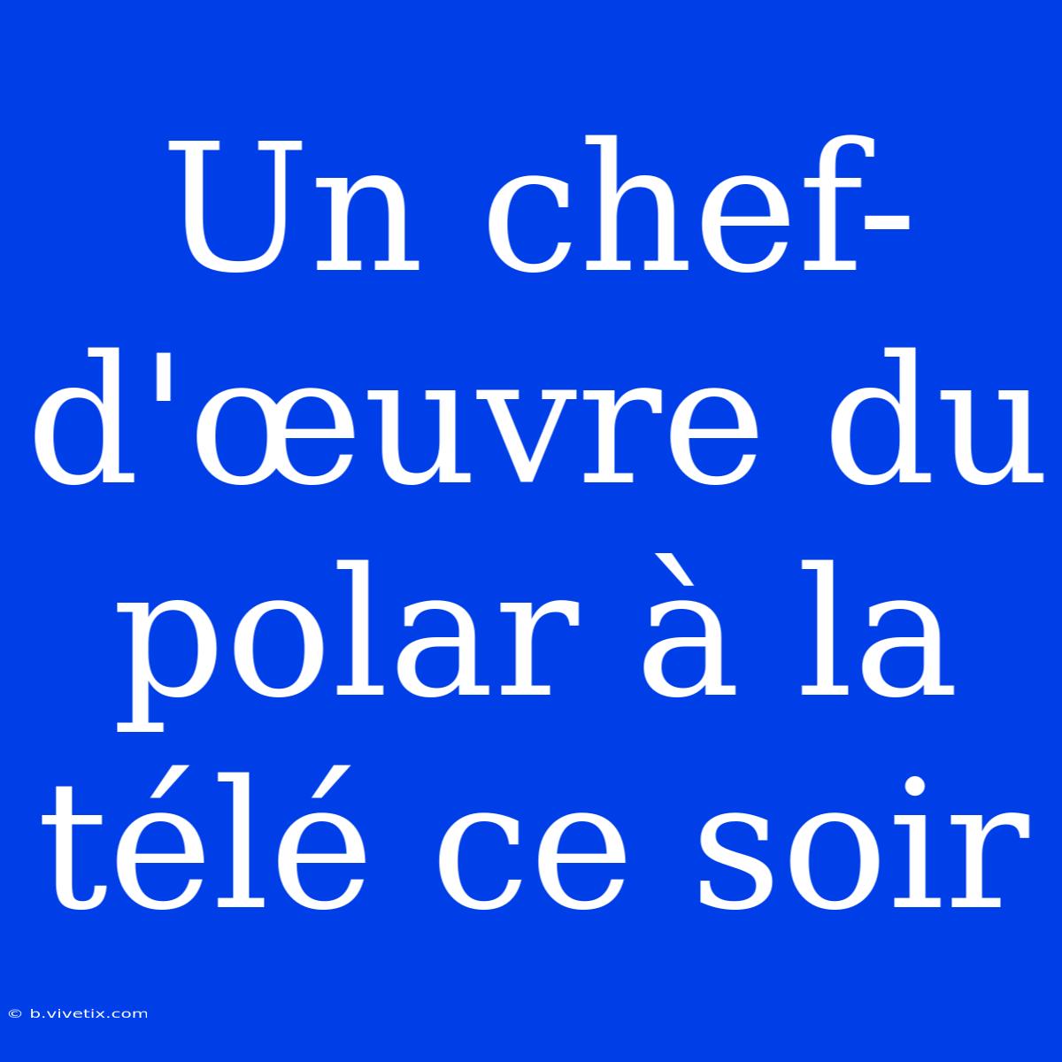 Un Chef-d'œuvre Du Polar À La Télé Ce Soir