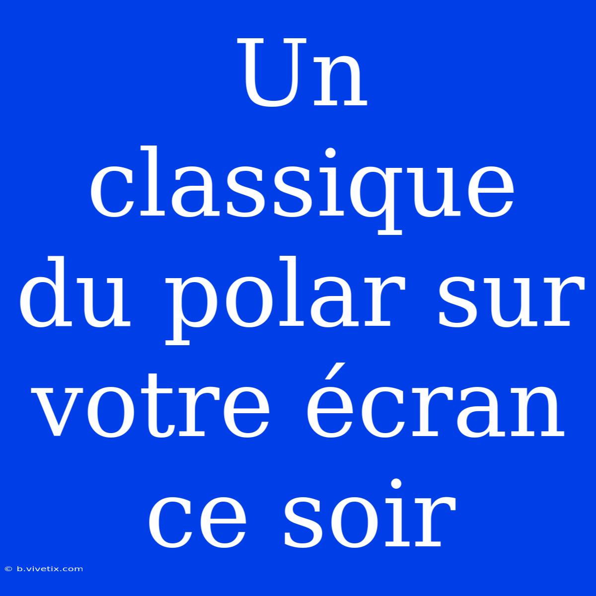 Un Classique Du Polar Sur Votre Écran Ce Soir 