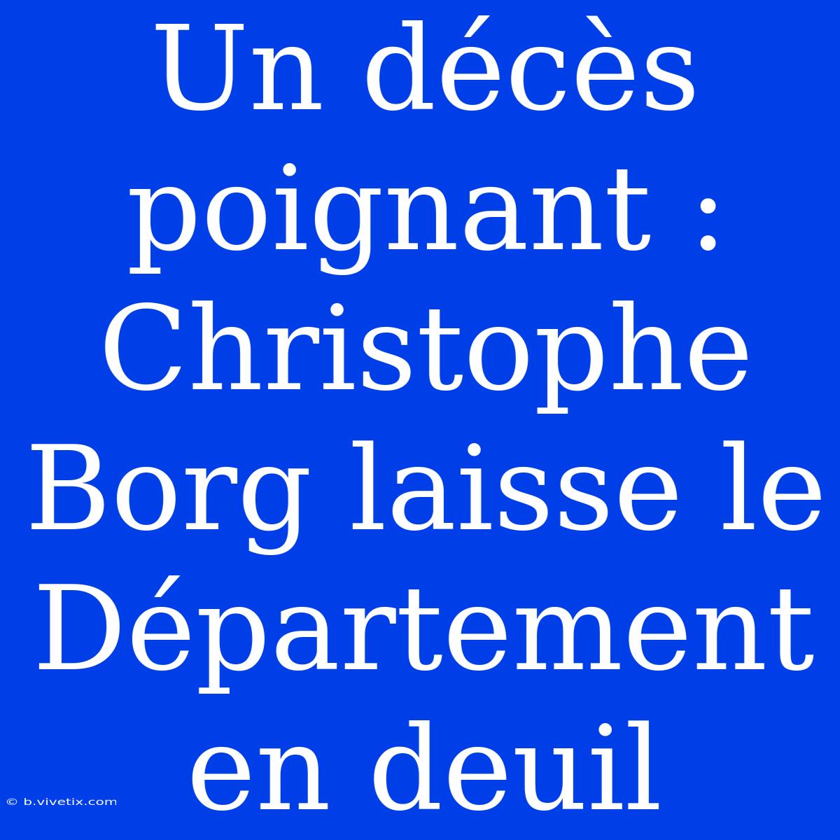 Un Décès Poignant : Christophe Borg Laisse Le Département En Deuil