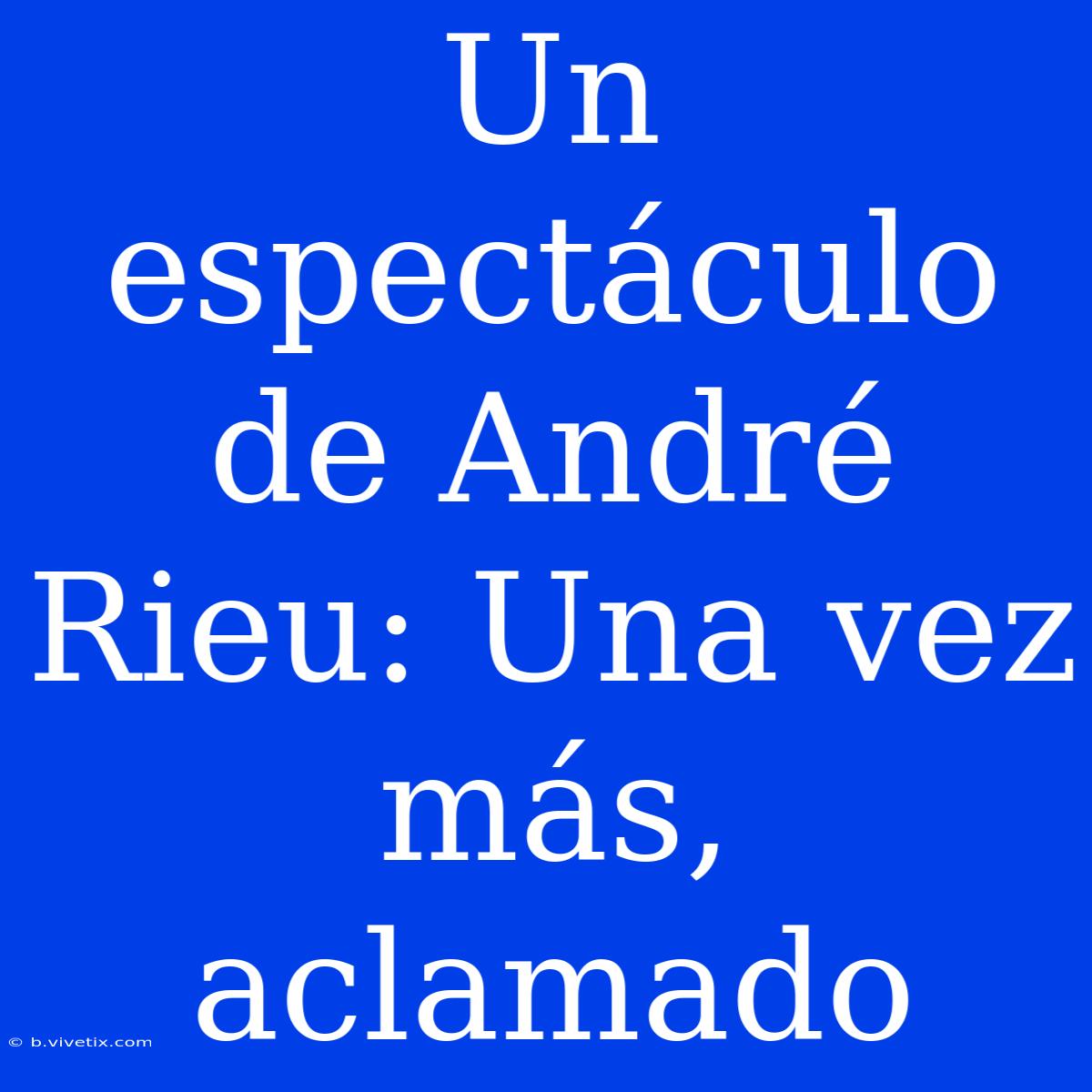 Un Espectáculo De André Rieu: Una Vez Más, Aclamado