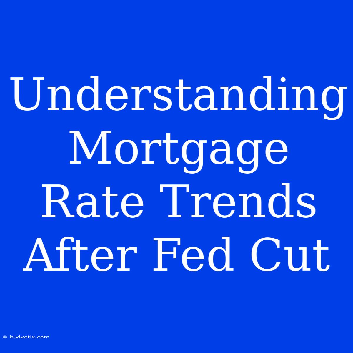 Understanding Mortgage Rate Trends After Fed Cut