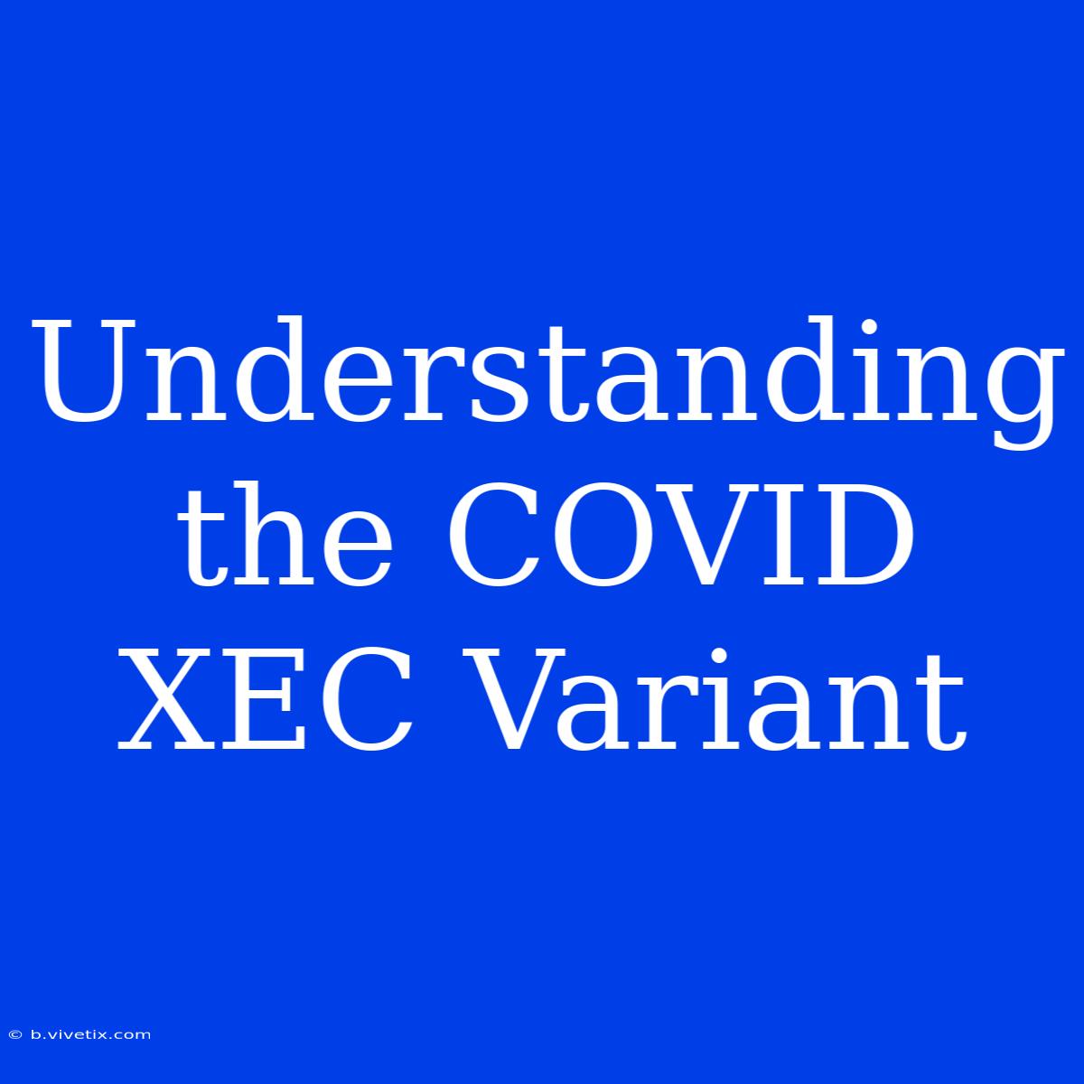 Understanding The COVID XEC Variant