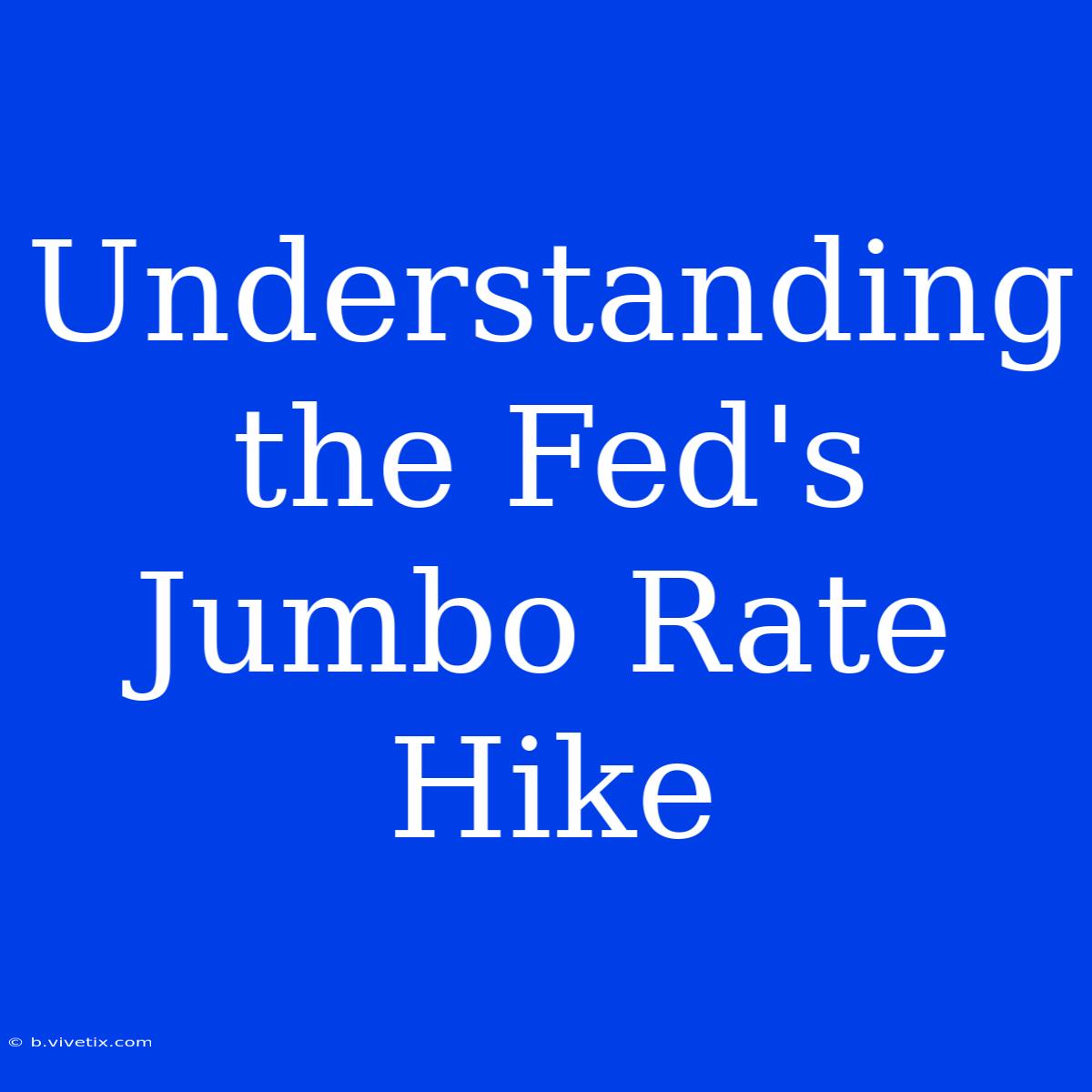 Understanding The Fed's Jumbo Rate Hike 