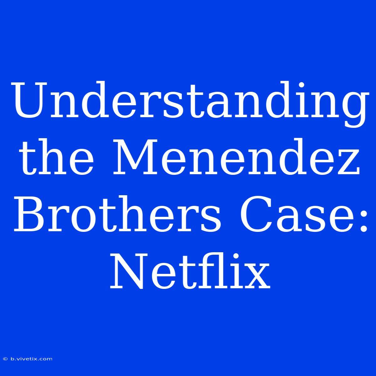 Understanding The Menendez Brothers Case: Netflix