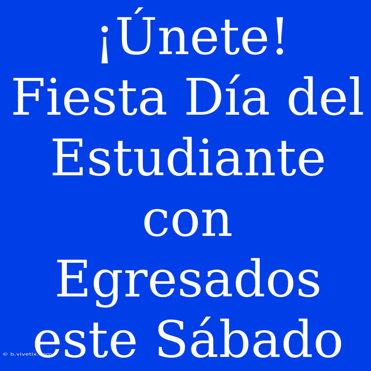 ¡Únete! Fiesta Día Del Estudiante Con Egresados Este Sábado