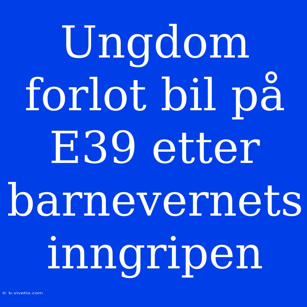 Ungdom Forlot Bil På E39 Etter Barnevernets Inngripen