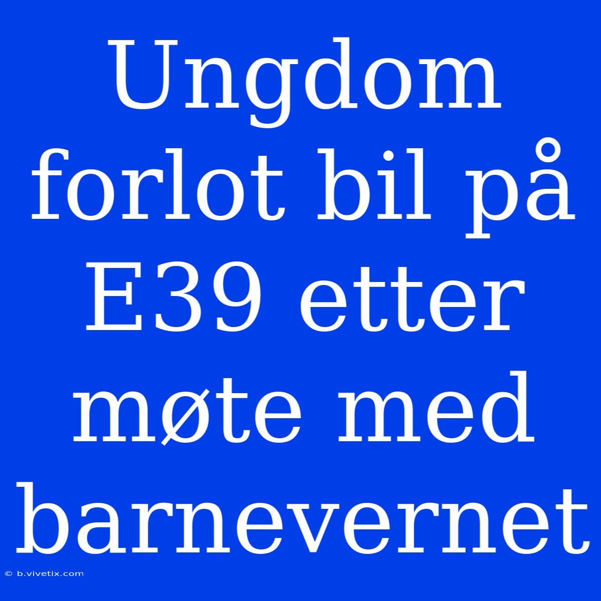 Ungdom Forlot Bil På E39 Etter Møte Med Barnevernet