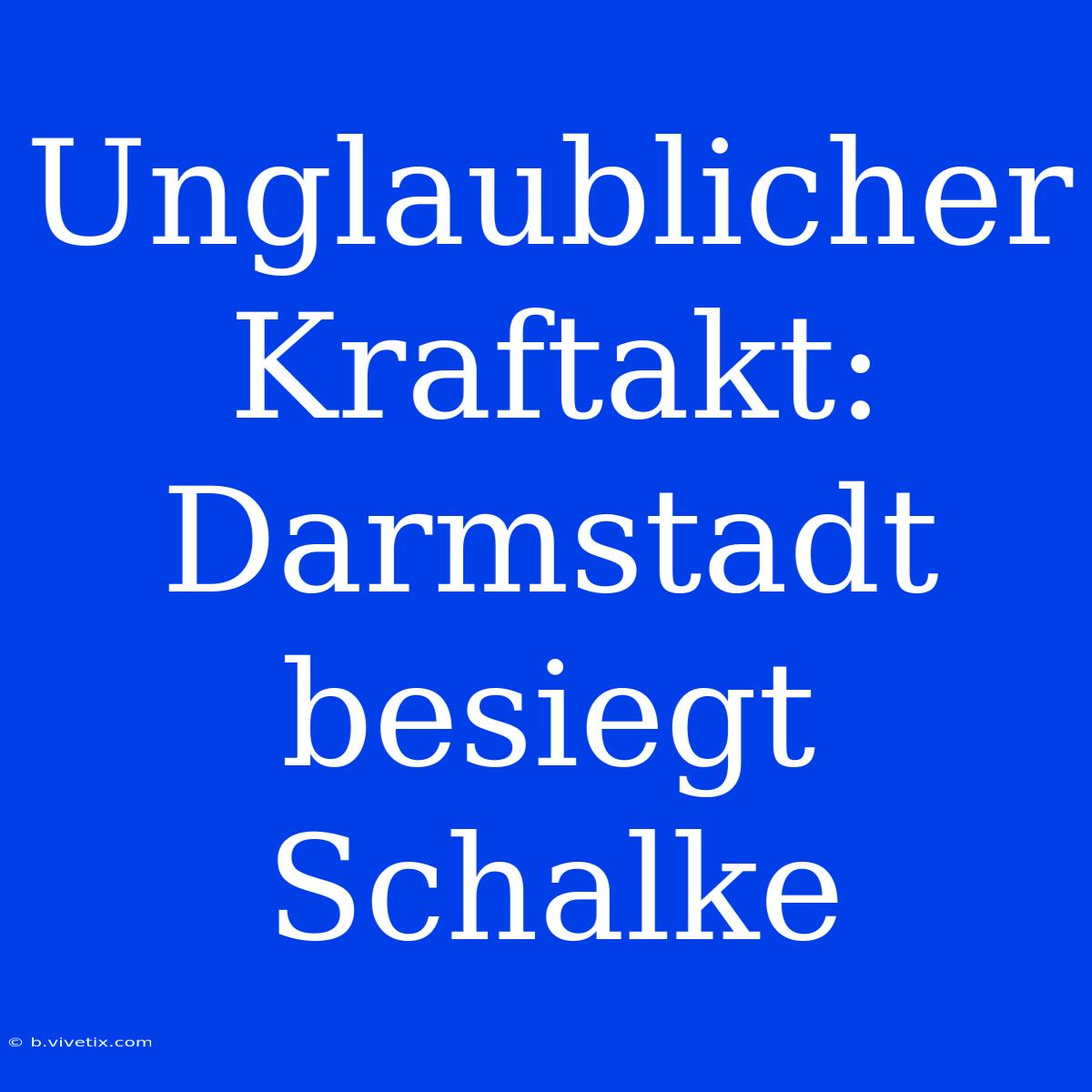 Unglaublicher Kraftakt: Darmstadt Besiegt Schalke