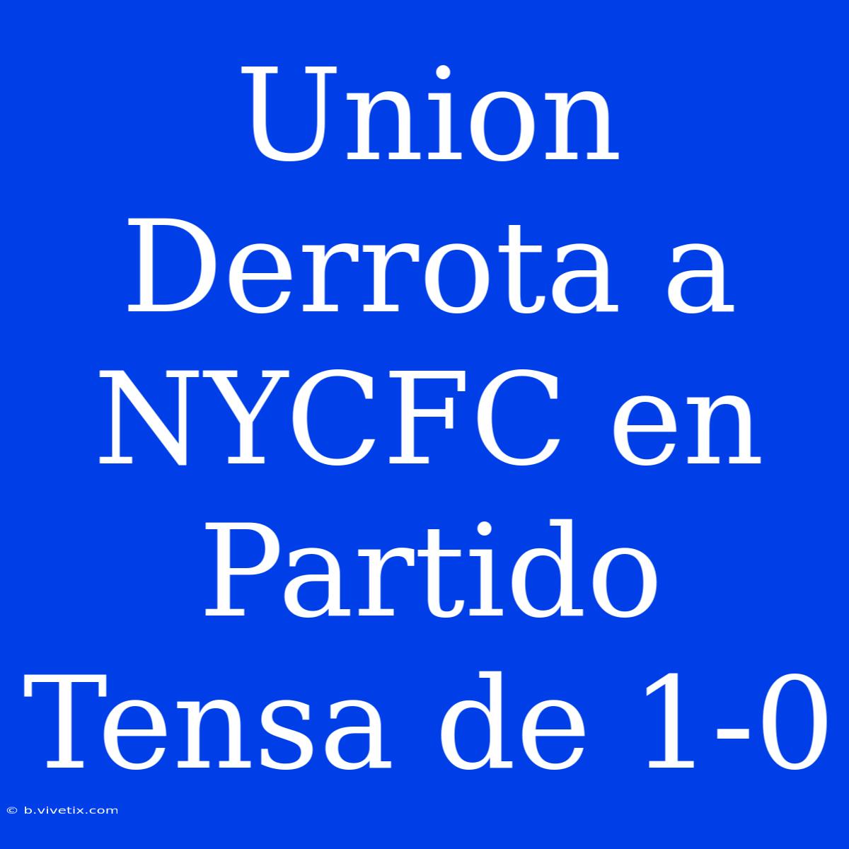 Union Derrota A NYCFC En Partido Tensa De 1-0