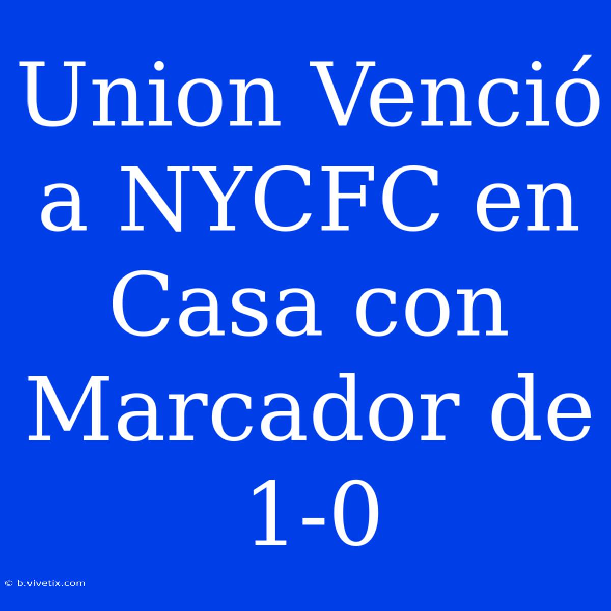 Union Venció A NYCFC En Casa Con Marcador De 1-0