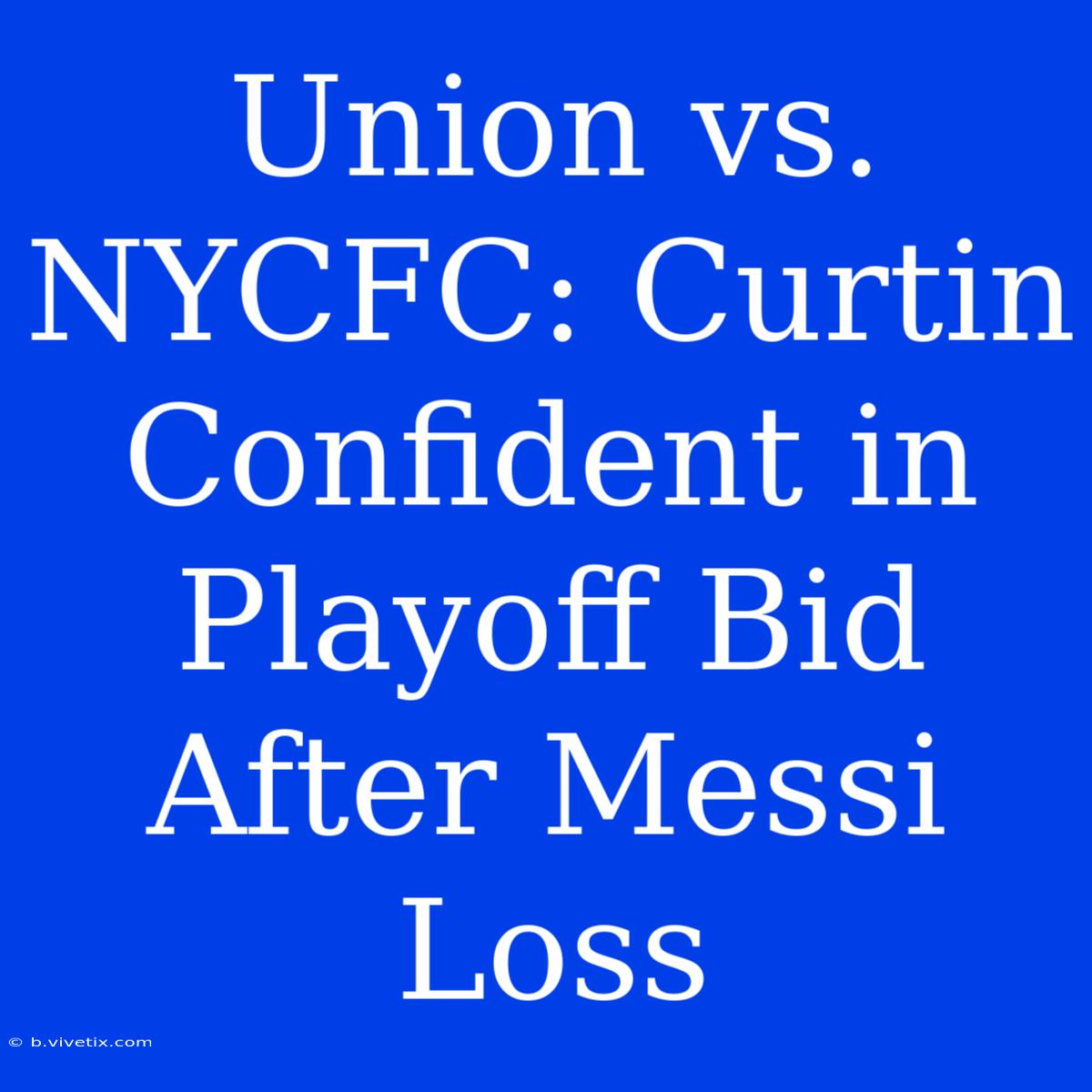 Union Vs. NYCFC: Curtin Confident In Playoff Bid After Messi Loss