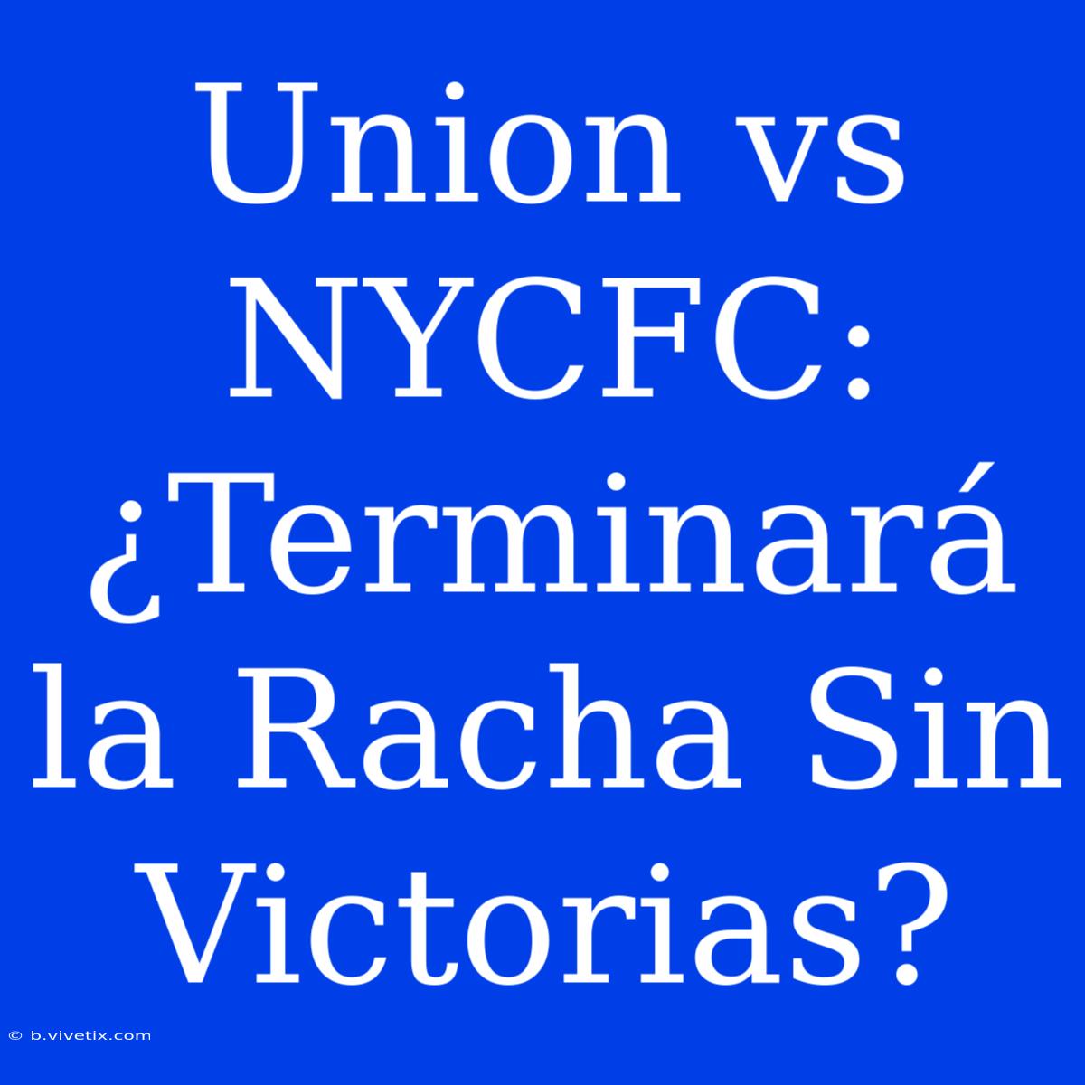 Union Vs NYCFC: ¿Terminará La Racha Sin Victorias?