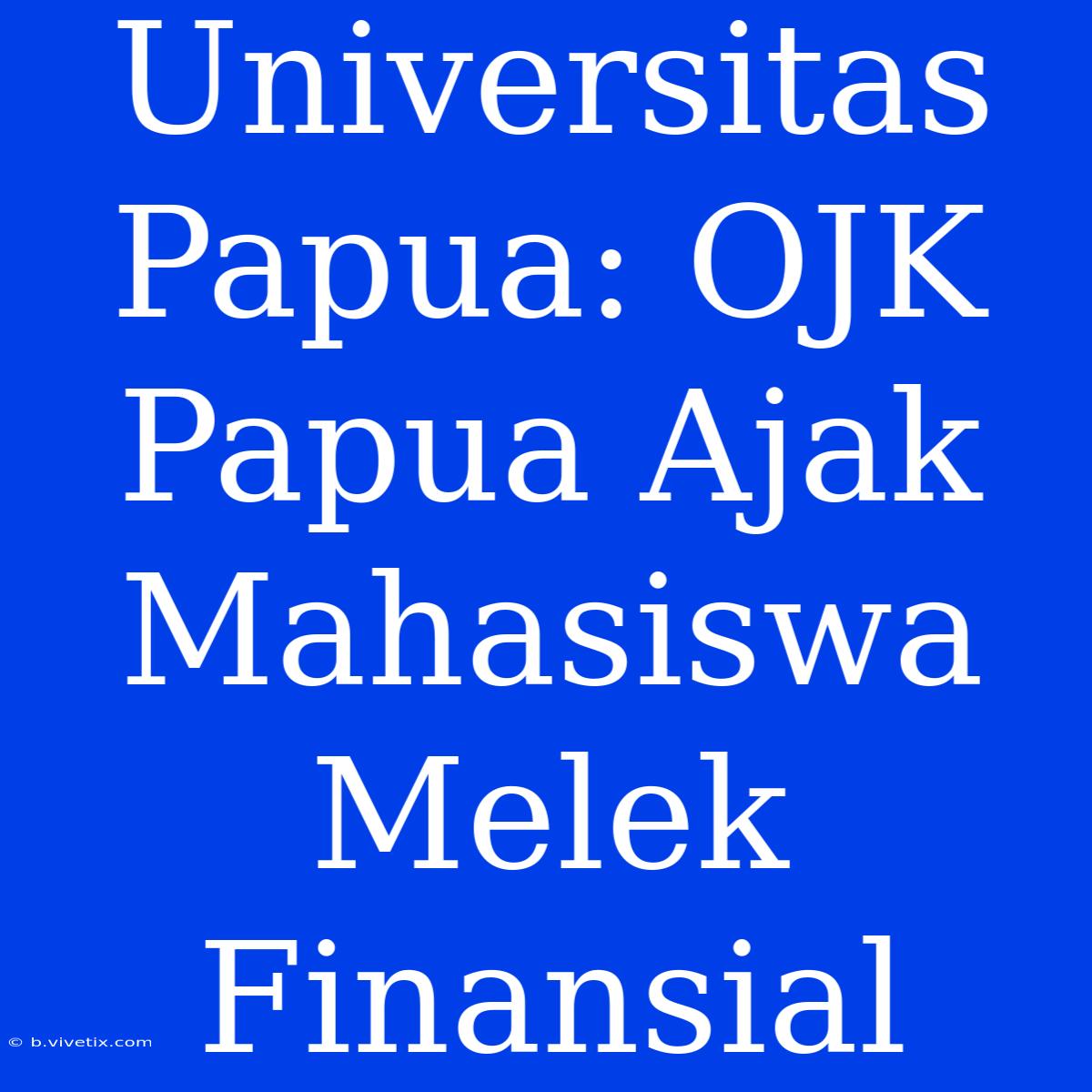 Universitas Papua: OJK Papua Ajak Mahasiswa Melek Finansial