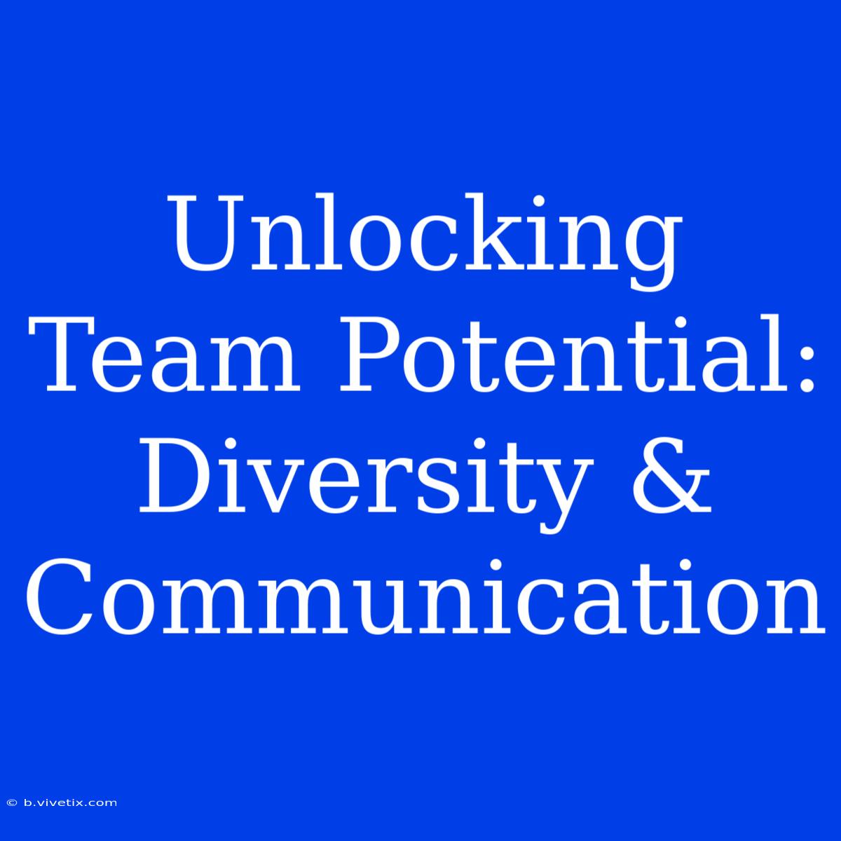 Unlocking Team Potential: Diversity & Communication