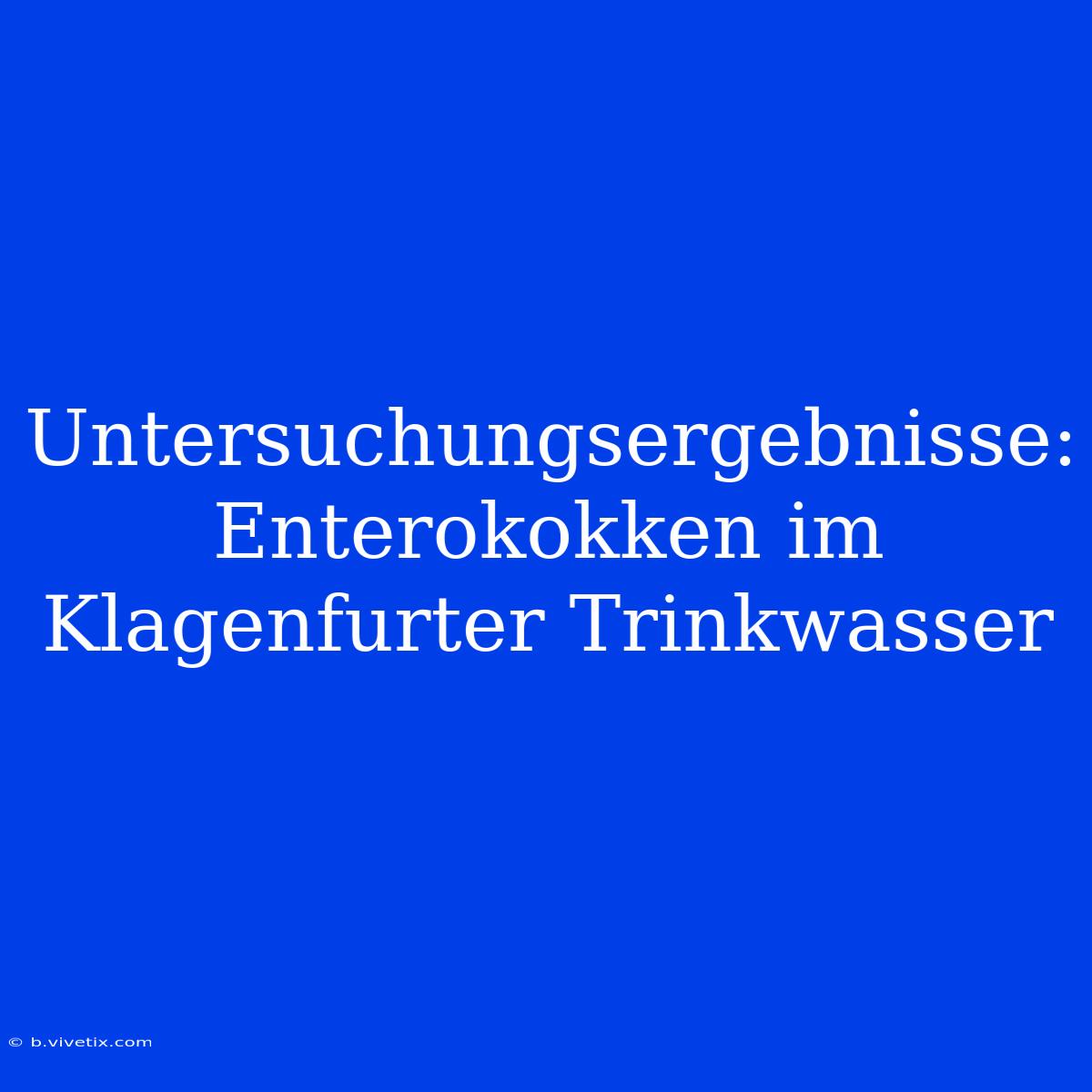 Untersuchungsergebnisse: Enterokokken Im Klagenfurter Trinkwasser