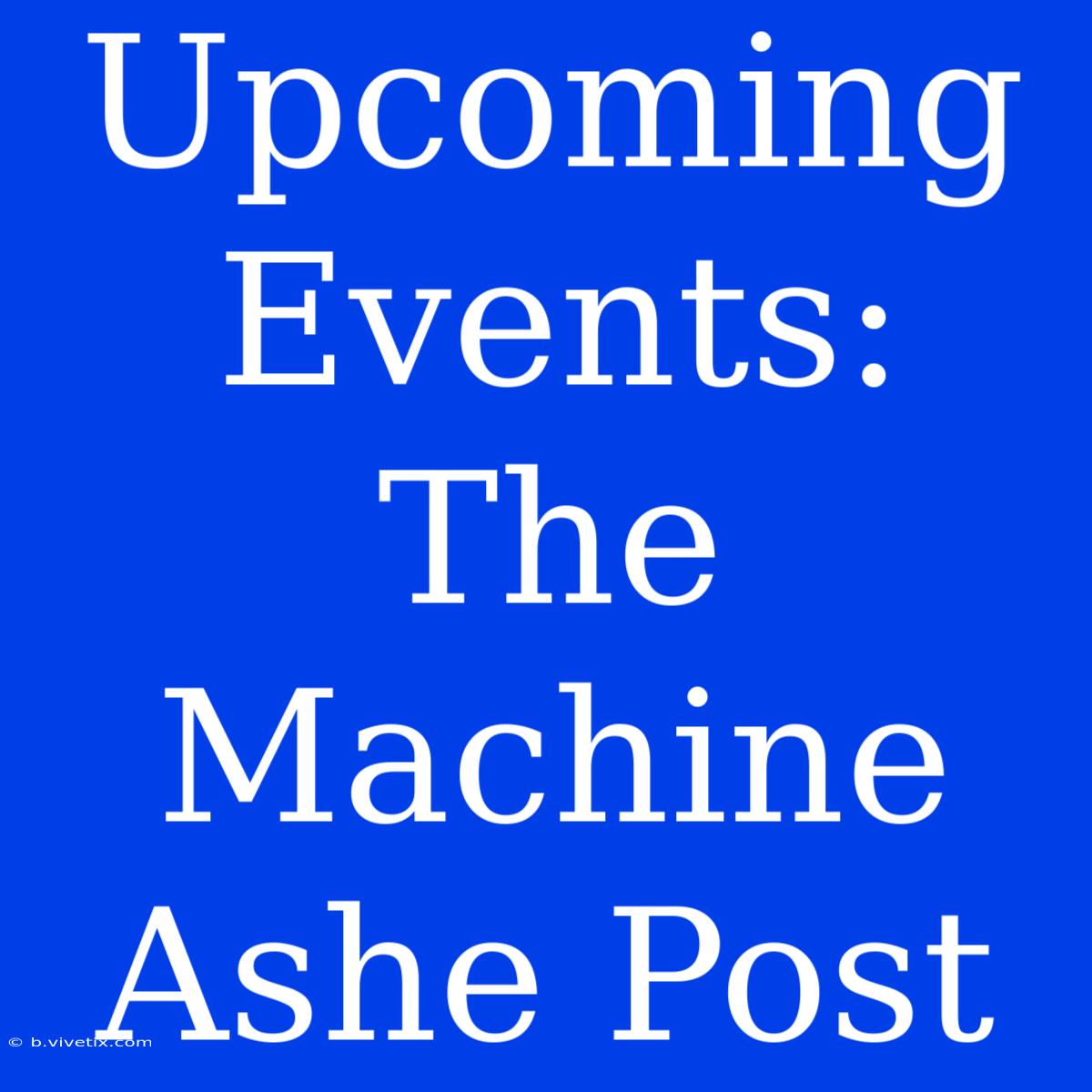 Upcoming Events: The Machine Ashe Post