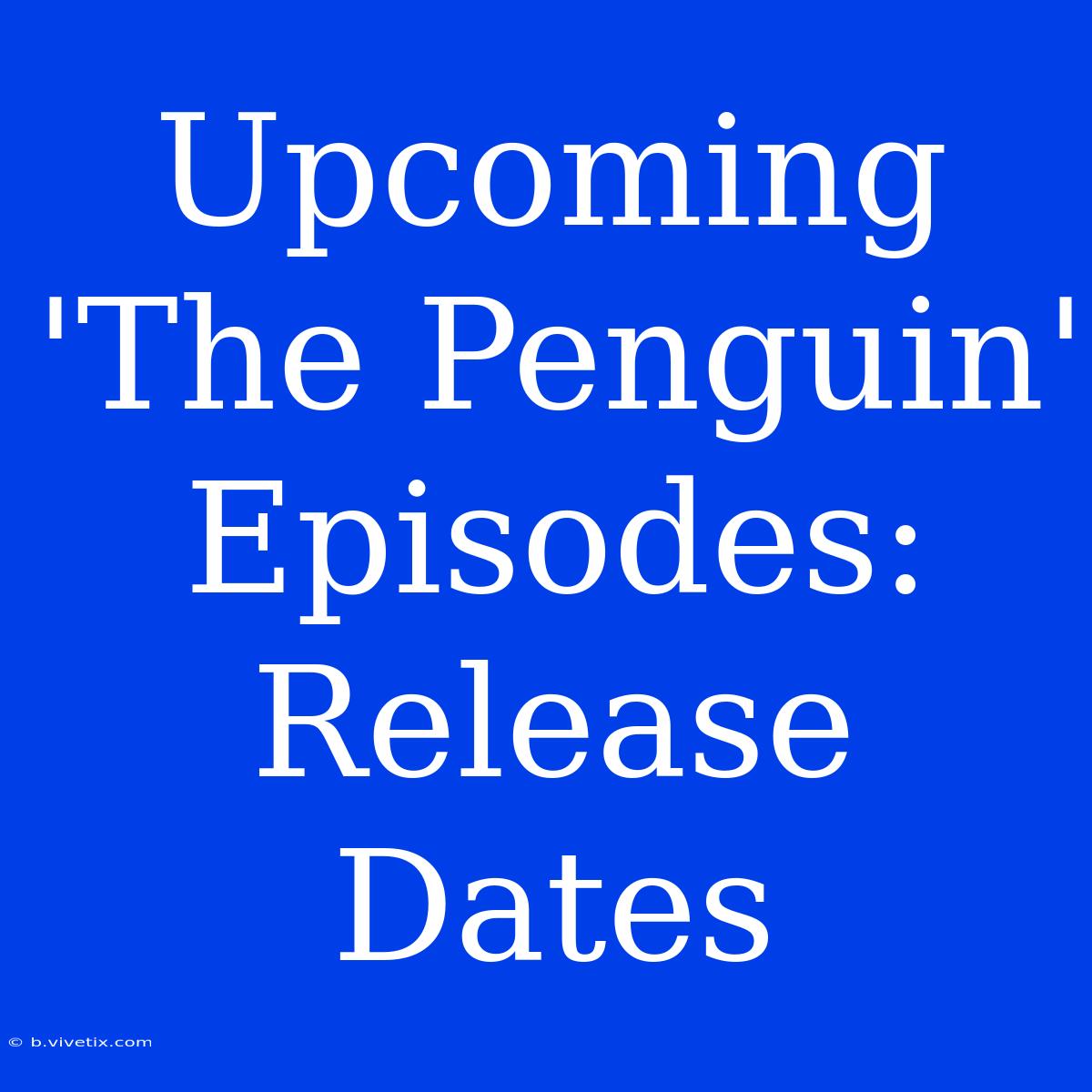 Upcoming 'The Penguin' Episodes: Release Dates