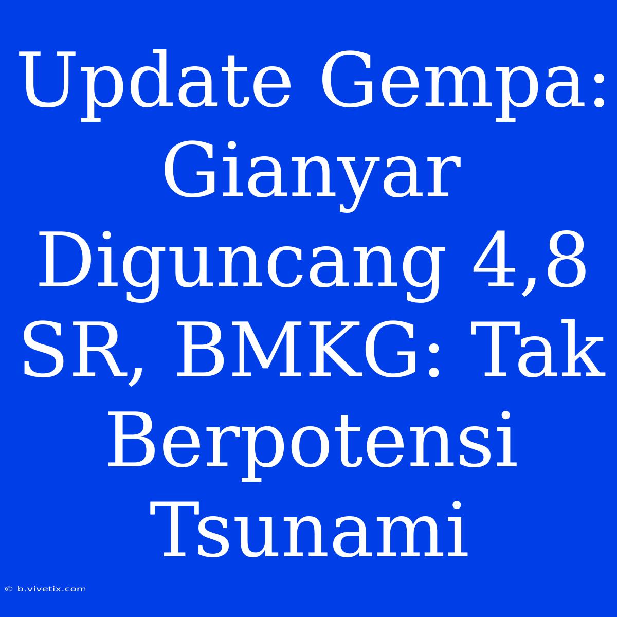 Update Gempa: Gianyar Diguncang 4,8 SR, BMKG: Tak Berpotensi Tsunami