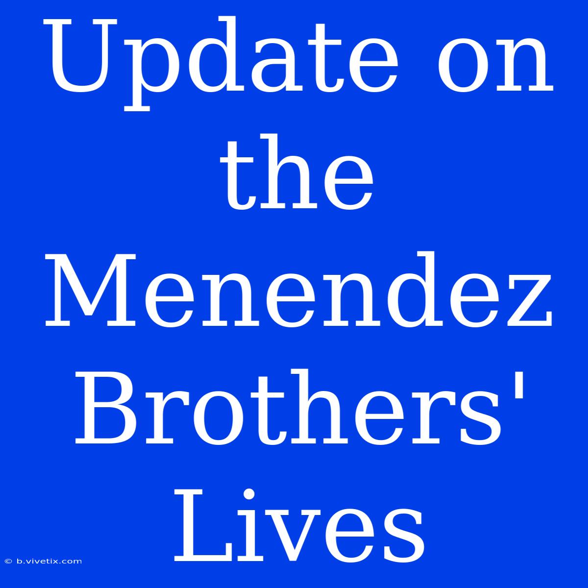 Update On The Menendez Brothers' Lives