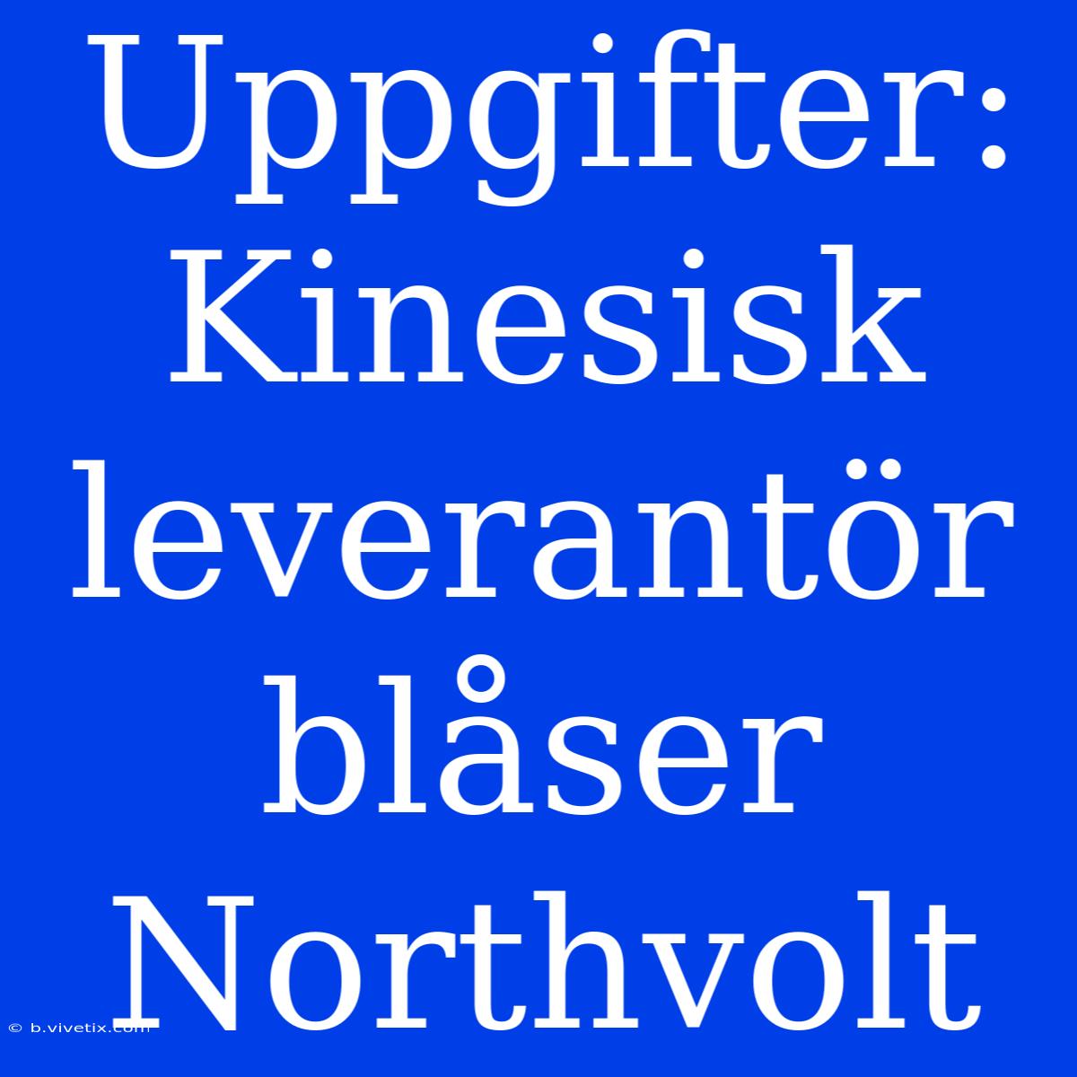 Uppgifter: Kinesisk Leverantör Blåser Northvolt