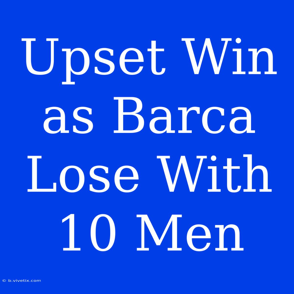 Upset Win As Barca Lose With 10 Men