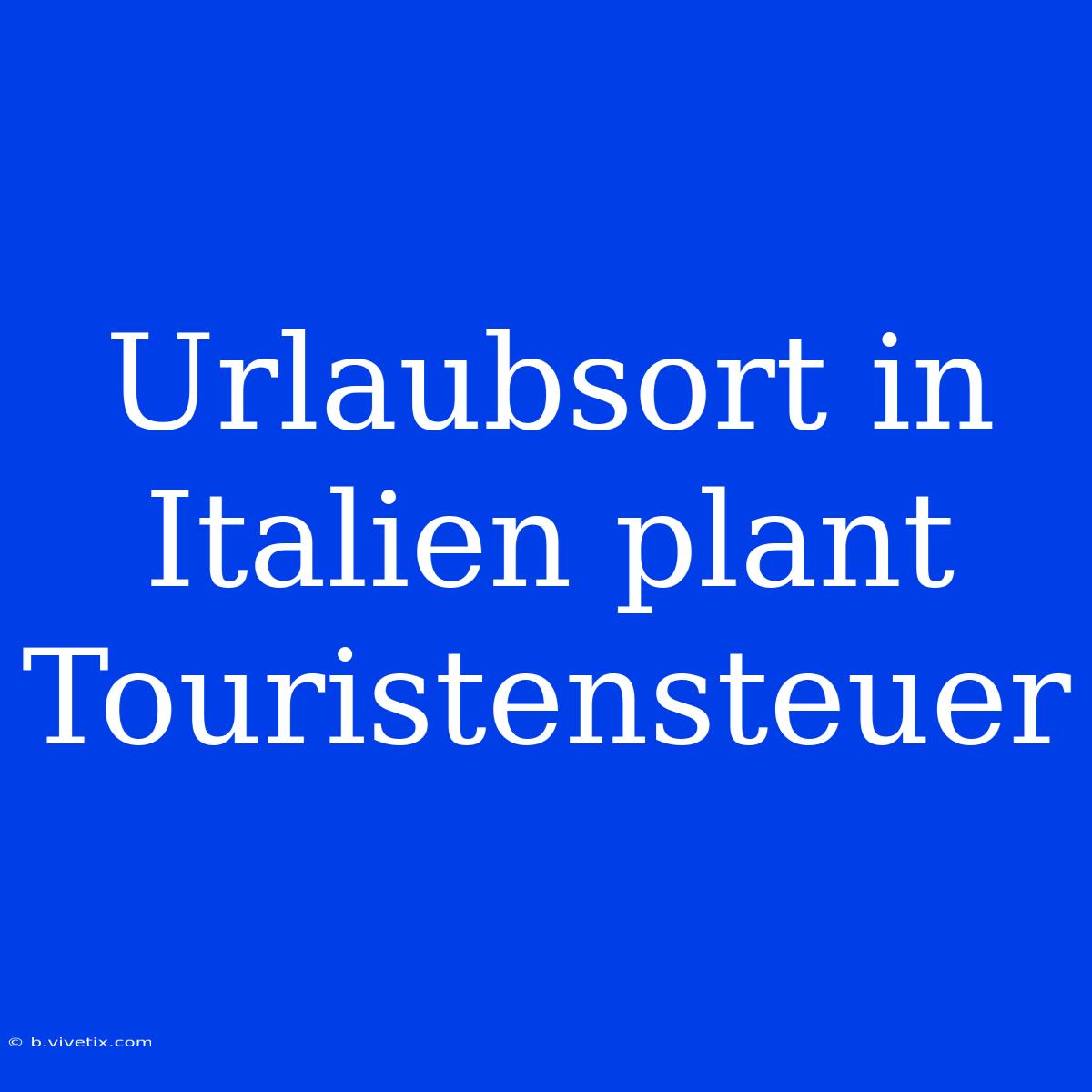 Urlaubsort In Italien Plant Touristensteuer