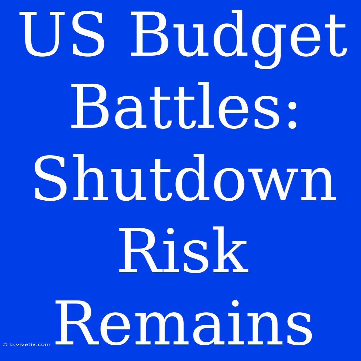 US Budget Battles: Shutdown Risk Remains