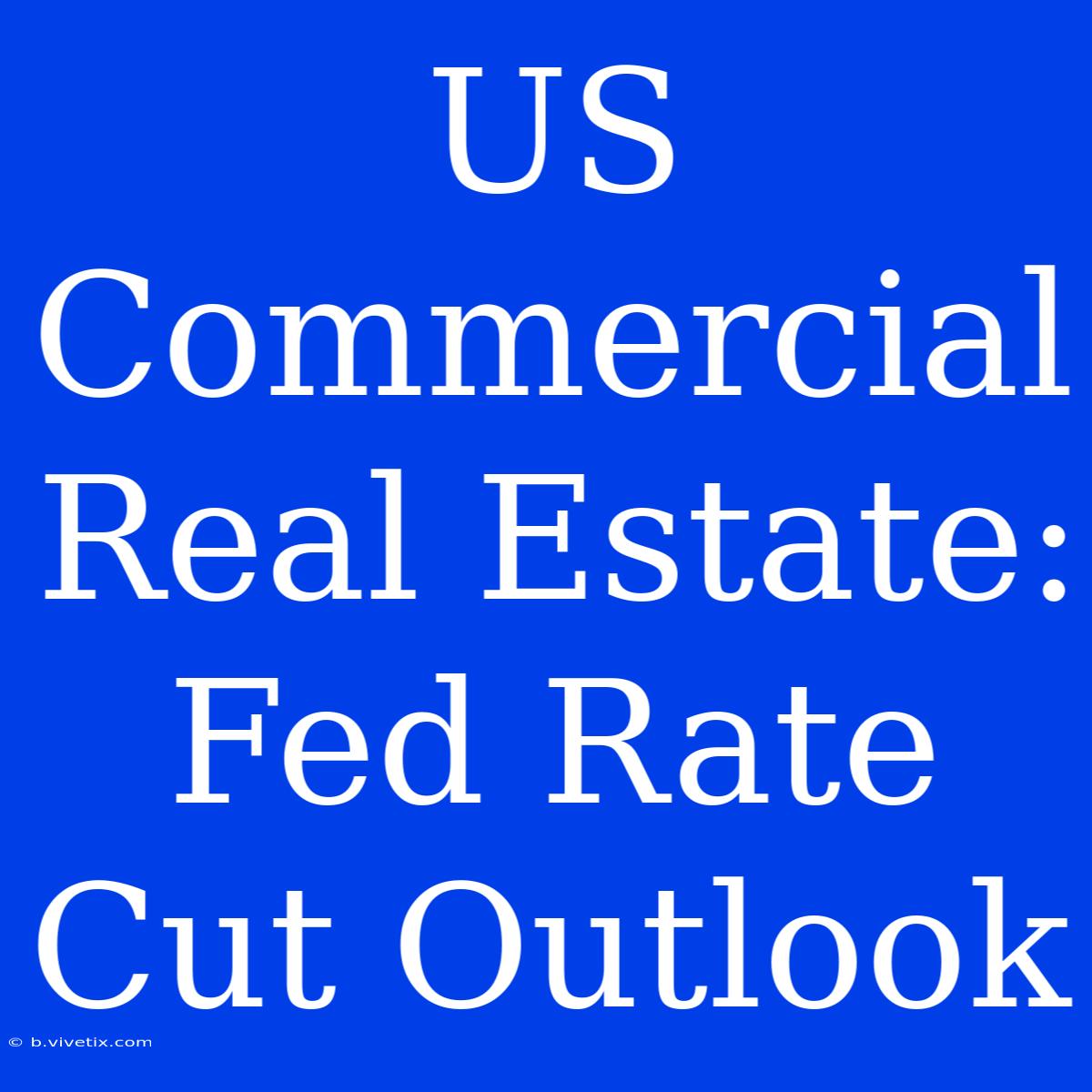 US Commercial Real Estate: Fed Rate Cut Outlook